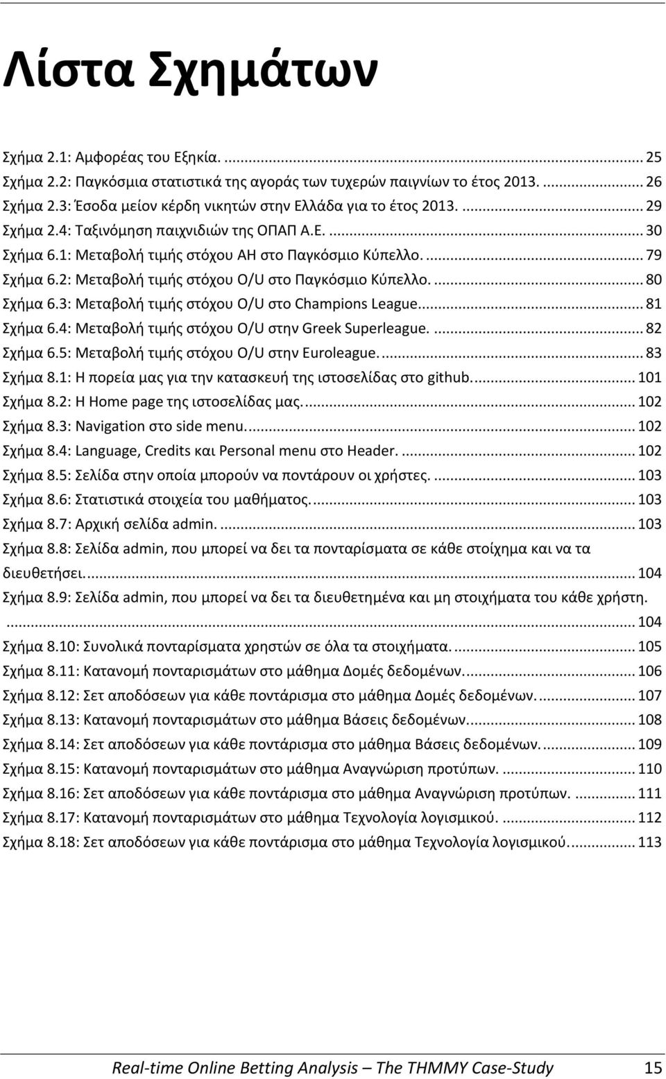 2: Μεταβολή τιμής στόχου O/U στο Παγκόσμιο Κύπελλο.... 80 Σχήμα 6.3: Μεταβολή τιμής στόχου O/U στο Champions League.... 81 Σχήμα 6.4: Μεταβολή τιμής στόχου O/U στην Greek Superleague.... 82 Σχήμα 6.