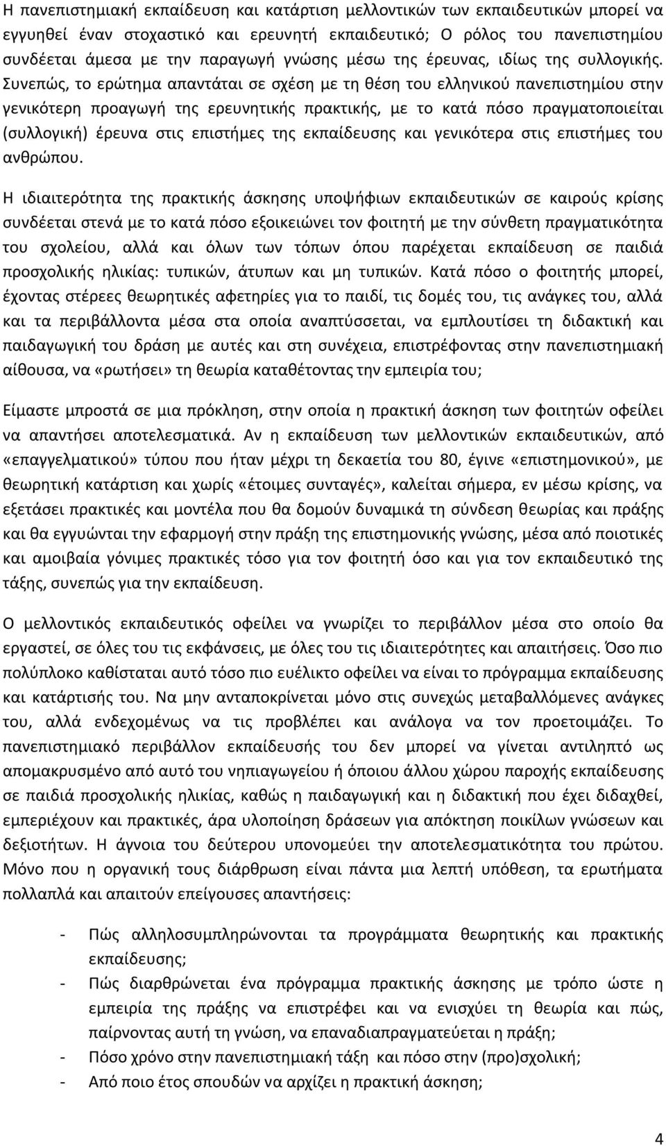 Συνεπώς, το ερώτημα απαντάται σε σχέση με τη θέση του ελληνικού πανεπιστημίου στην γενικότερη προαγωγή της ερευνητικής πρακτικής, με το κατά πόσο πραγματοποιείται (συλλογική) έρευνα στις επιστήμες