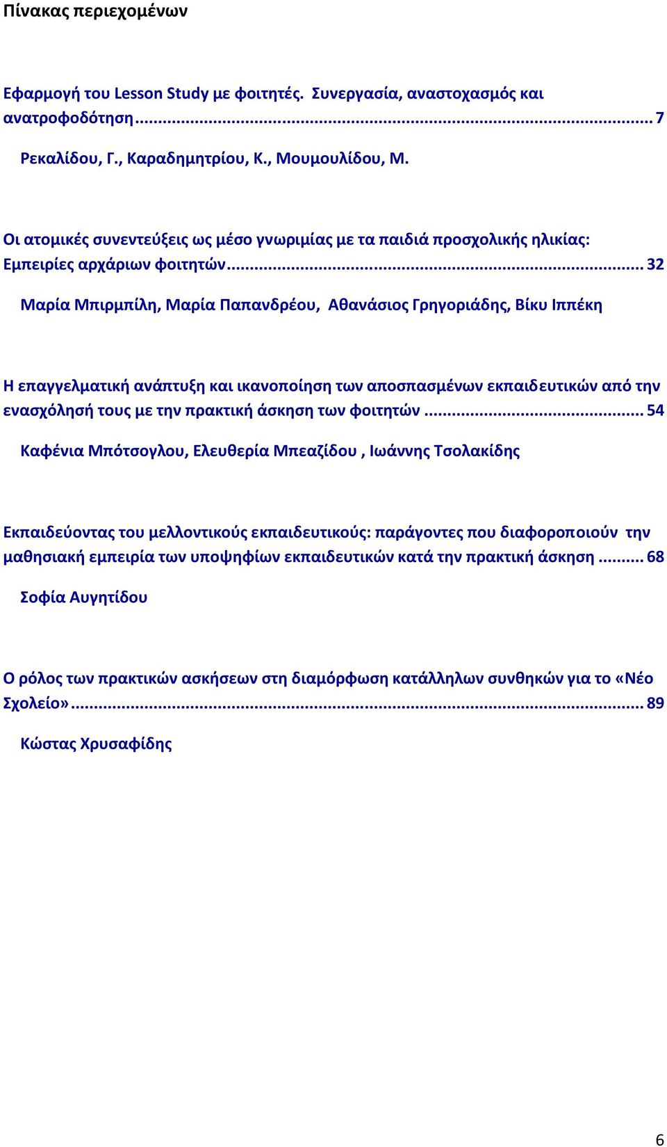 .. 32 Μαρία Μπιρμπίλη, Μαρία Παπανδρέου, Αθανάσιος Γρηγοριάδης, Βίκυ Ιππέκη Η επαγγελματική ανάπτυξη και ικανοποίηση των αποσπασμένων εκπαιδευτικών από την ενασχόλησή τους με την πρακτική άσκηση των