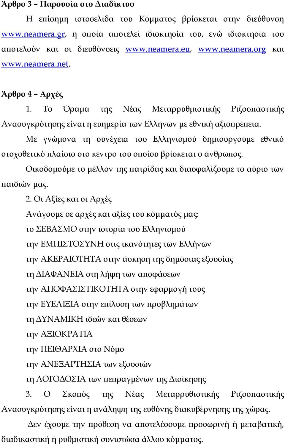 Με γνώμονα τη συνέχεια του Ελληνισμού δημιουργούμε εθνικό στοχοθετικό πλαίσιο στο κέντρο του οποίου βρίσκεται ο άνθρωπος. Οικοδομούμε το μέλλον της πατρίδας και διασφαλίζουμε το αύριο των παιδιών μας.