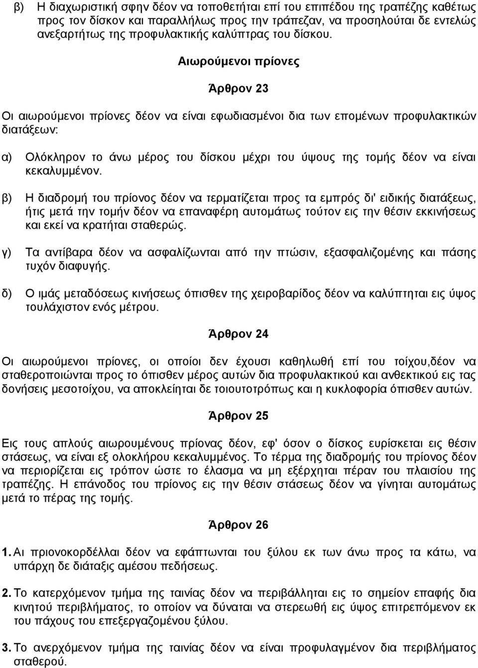 Αιωρούµενοι πρίονες Άρθρον 23 Οι αιωρούµενοι πρίονες δέον να είναι εφωδιασµένοι δια των εποµένων προφυλακτικών διατάξεων: α) Ολόκληρον το άνω µέρος του δίσκου µέχρι του ύψους της τοµής δέον να είναι