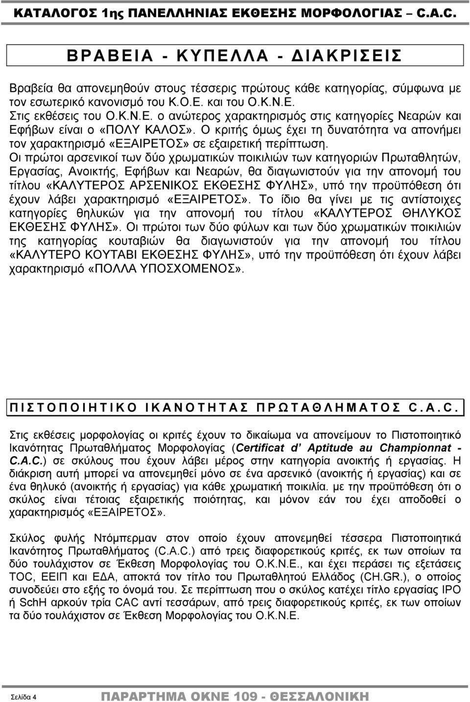 Οι πρώτοι αρσενικοί των δύο χρωματικών ποικιλιών των κατηγοριών Πρωταθλητών, Εργασίας, Ανοικτής, Εφήβων και Νεαρών, θα διαγωνιστούν για την απονομή του τίτλου «ΚΑΛΥΤΕΡΟΣ ΑΡΣΕΝΙΚΟΣ ΕΚΘΕΣΗΣ ΦΥΛΗΣ», υπό