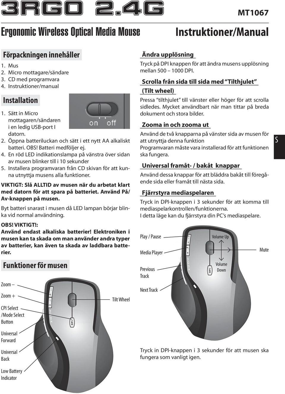 En röd LED indikationslampa på vänstra över sidan av musen blinker till i 10 sekunder 5. Installera programvaran från CD skivan för att kunna utnyttja musens alla funktioner.