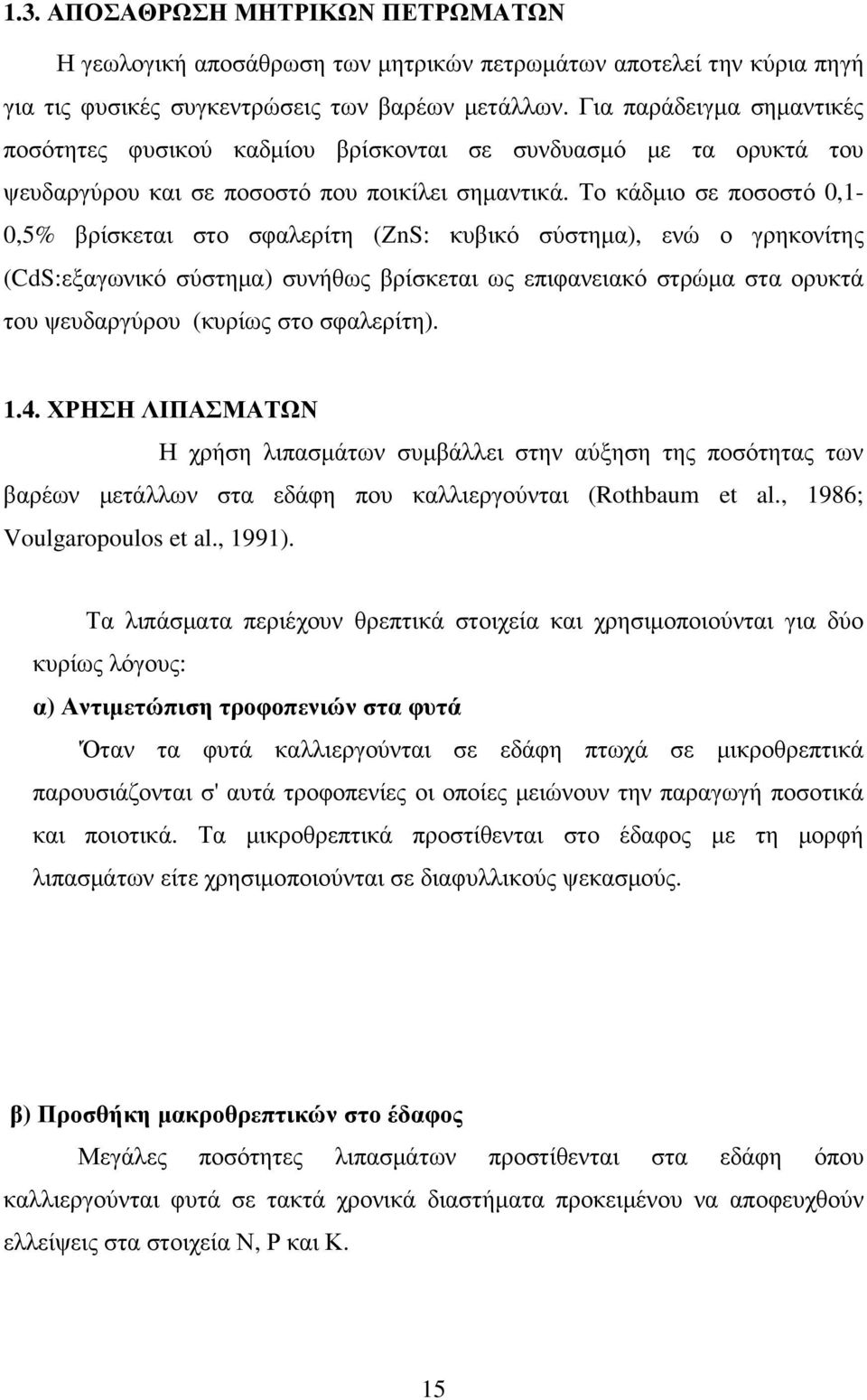 Το κάδµιο σε ποσοστό 0,1-0,5% βρίσκεται στο σφαλερίτη (ΖnS: κυβικό σύστηµα), ενώ ο γρηκονίτης (CdS:εξαγωνικό σύστηµα) συνήθως βρίσκεται ως επιφανειακό στρώµα στα ορυκτά του ψευδαργύρου (κυρίως στο