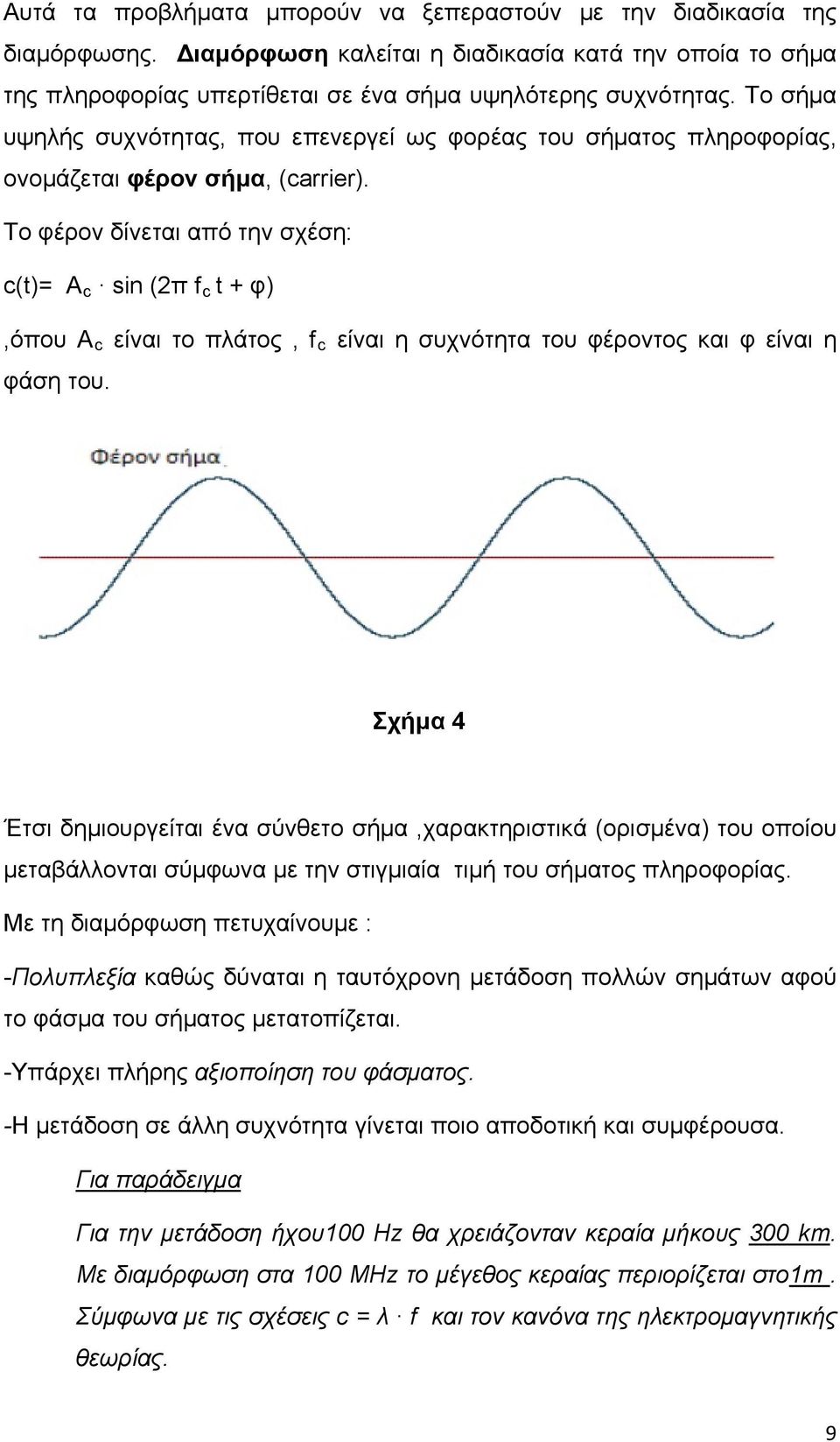 Το φέρον δίνεται από την σχέση: c(t)= A c sin (2π f c t + φ),όπου Α c είναι το πλάτος, f c είναι η συχνότητα του φέροντος και φ είναι η φάση του.