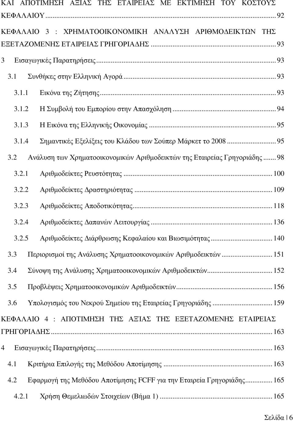 .. 95 3.2 Ανάλυση των Χρηµατοοικονοµικών Αριθµοδεικτών της Εταιρείας Γρηγοριάδης... 98 3.2.1 Αριθµοδείκτες Ρευστότητας... 100 3.2.2 Αριθµοδείκτες ραστηριότητας... 109 3.2.3 Αριθµοδείκτες Αποδοτικότητας.