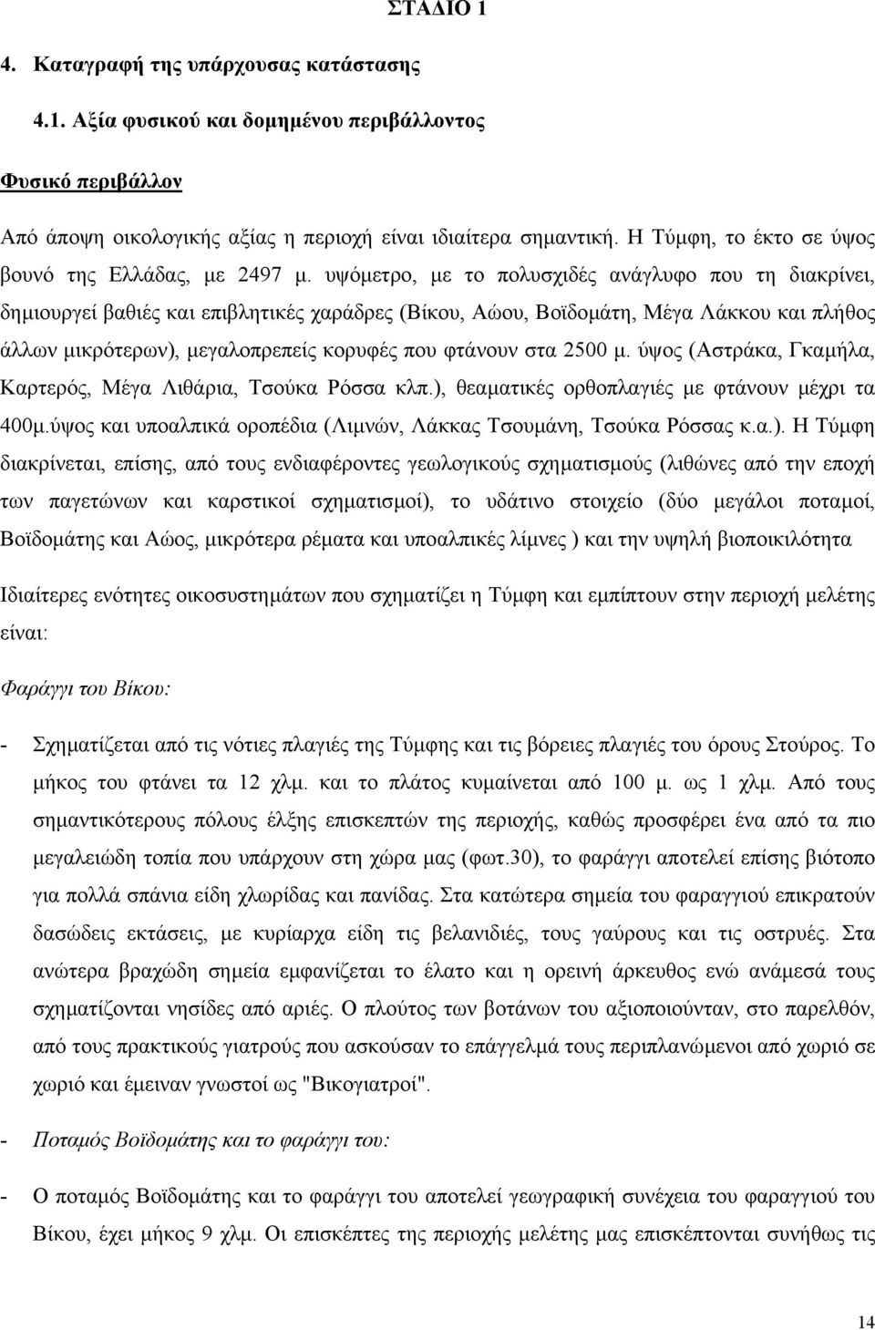 υψόµετρο, µε το πολυσχιδές ανάγλυφο που τη διακρίνει, δηµιουργεί βαθιές και επιβλητικές χαράδρες (Βίκου, Αώου, Βοϊδοµάτη, Μέγα Λάκκου και πλήθος άλλων µικρότερων), µεγαλοπρεπείς κορυφές που φτάνουν