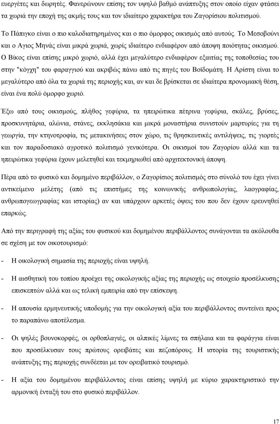 Ο Βίκος είναι επίσης µικρό χωριό, αλλά έχει µεγαλύτερο ενδιαφέρον εξαιτίας της τοποθεσίας του στην "κόγχη" του φαραγγιού και ακριβώς πάνω από τις πηγές του Βοϊδοµάτη.