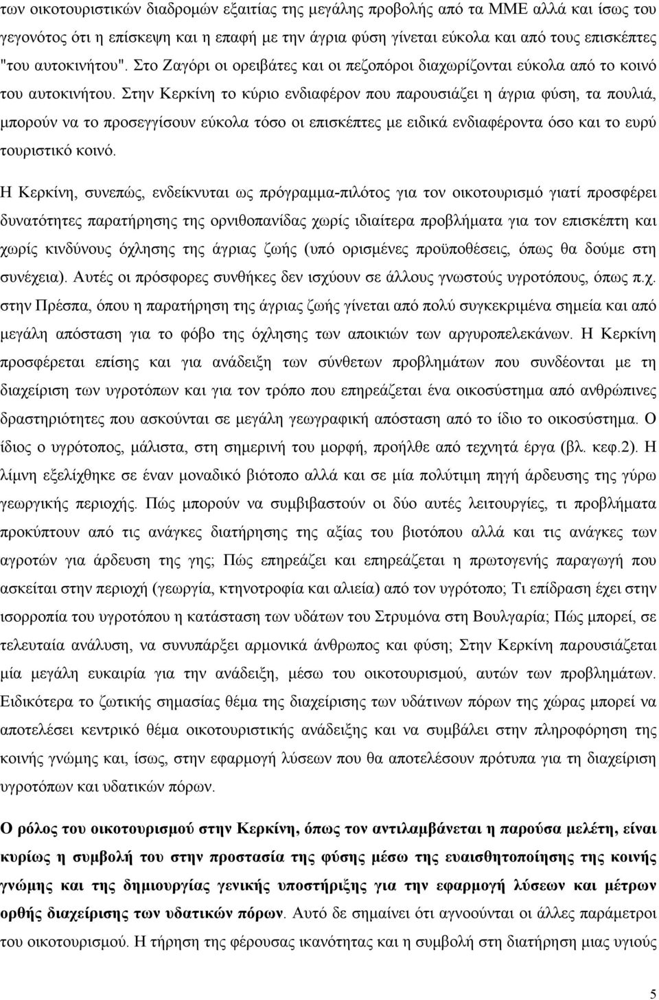 Στην Κερκίνη το κύριο ενδιαφέρον που παρουσιάζει η άγρια φύση, τα πουλιά, µπορούν να το προσεγγίσουν εύκολα τόσο οι επισκέπτες µε ειδικά ενδιαφέροντα όσο και το ευρύ τουριστικό κοινό.