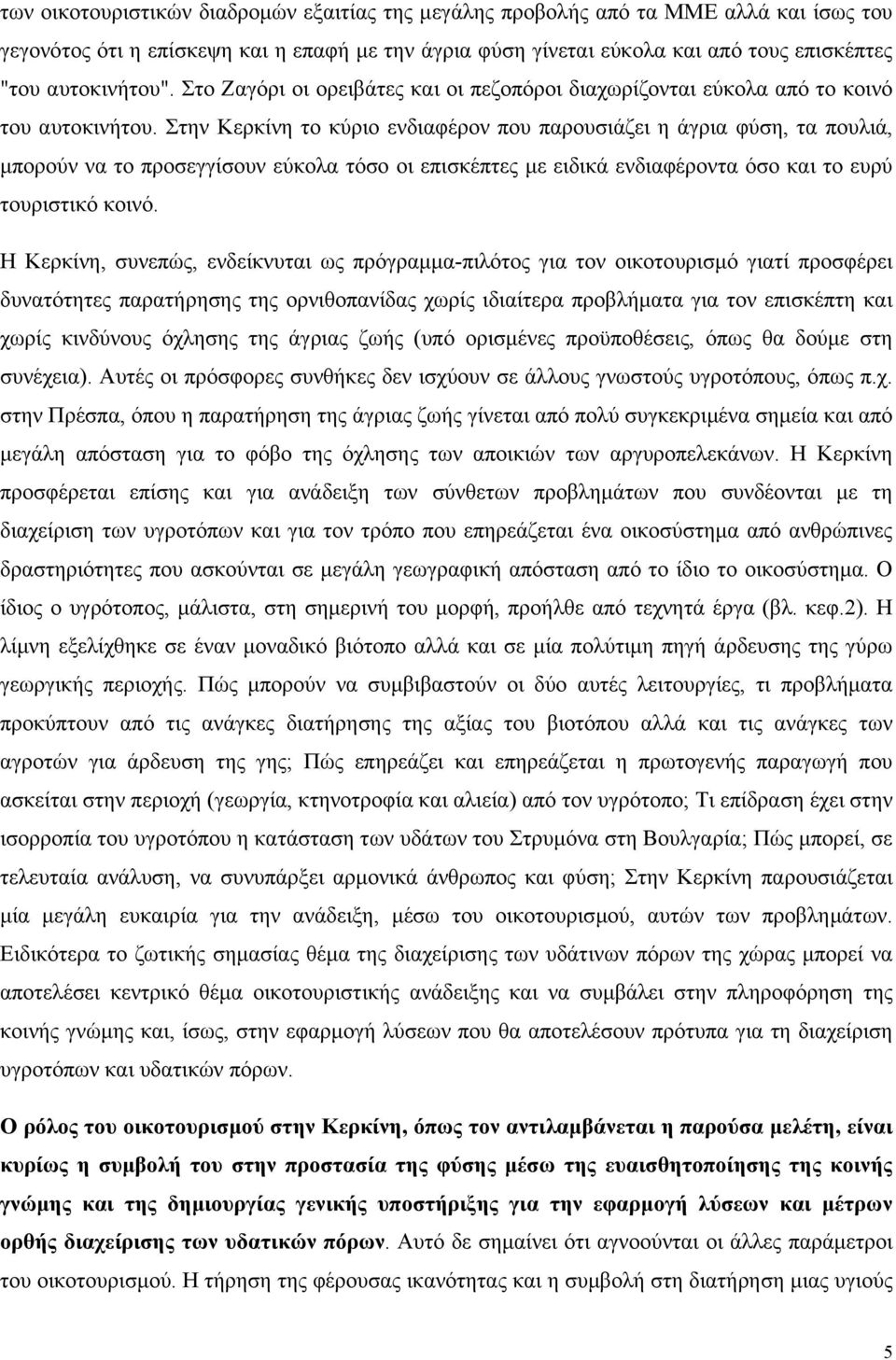 Στην Κερκίνη το κύριο ενδιαφέρον που παρουσιάζει η άγρια φύση, τα πουλιά, µπορούν να το προσεγγίσουν εύκολα τόσο οι επισκέπτες µε ειδικά ενδιαφέροντα όσο και το ευρύ τουριστικό κοινό.