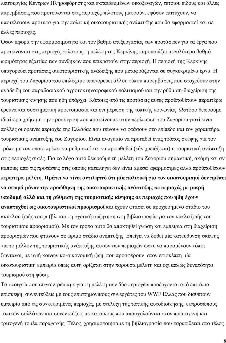 Όσον αφορά την εφαρµοσιµότητα και τον βαθµό επεξεργασίας των προτάσεων για τα έργα που προτείνονται στις περιοχές-πιλότους, η µελέτη της Κερκίνης παρουσιάζει µεγαλύτερο βαθµό ωριµότητας εξαιτίας των