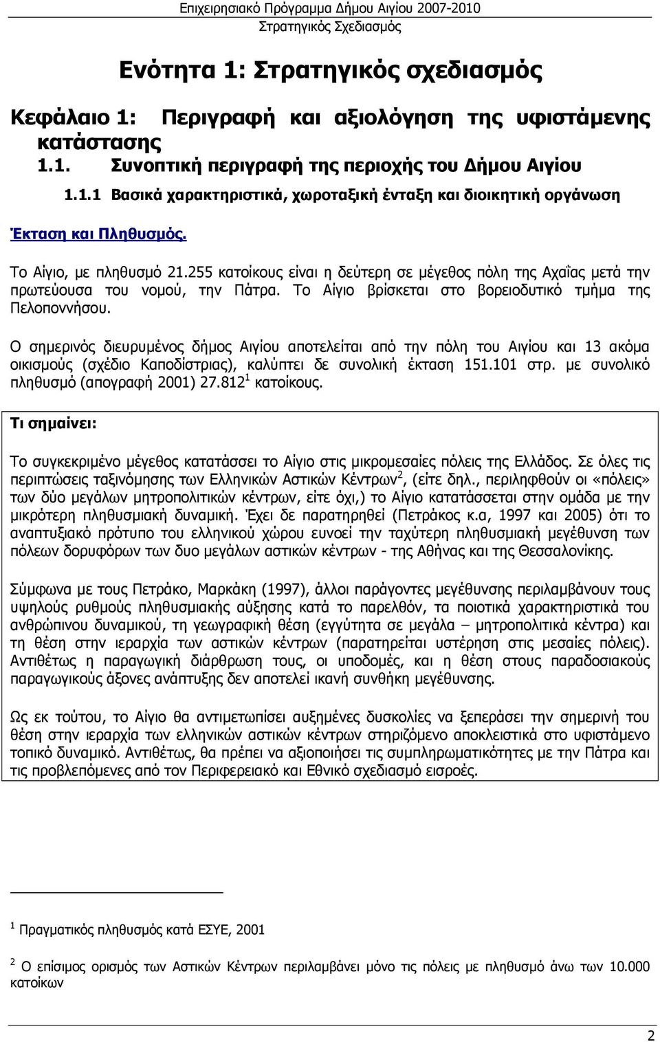 Ο σηµερινός διευρυµένος δήµος Αιγίου αποτελείται από την πόλη του Αιγίου και 13 ακόµα οικισµούς (σχέδιο Καποδίστριας), καλύπτει δε συνολική έκταση 151.101 στρ. µε συνολικό πληθυσµό (απογραφή 2001) 27.