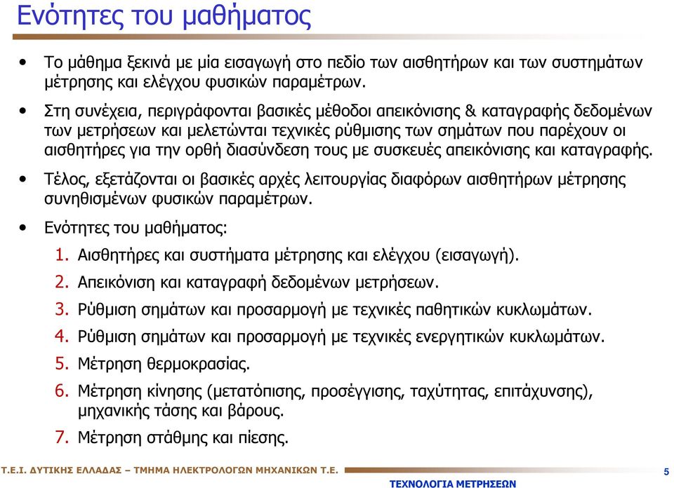 συσκευές απεικόνισης και καταγραφής. Τέλος, εξετάζονται οι βασικές αρχές λειτουργίας διαφόρων αισθητήρων μέτρησης συνηθισμένων φυσικών παραμέτρων. Ενότητες του μαθήματος: 1.