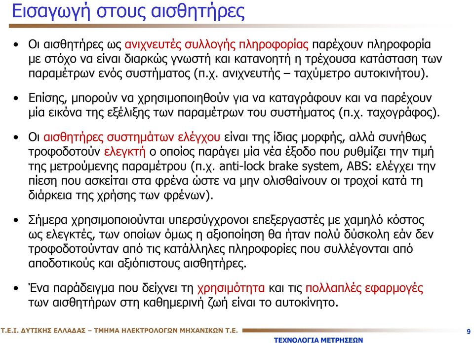 Οι αισθητήρες συστημάτων ελέγχου είναι της ίδιας μορφής, αλλά συνήθως τροφοδοτούν ελεγκτή ο οποίος παράγει μία νέα έξοδο που ρυθμίζει την τιμή της μετρούμενης παραμέτρου (π.χ. anti-lock brake system, ABS: ελέγχει την πίεσηπουασκείταισταφρέναώστεναμηνολισθαίνουνοιτροχοίκατάτη διάρκεια της χρήσης των φρένων).