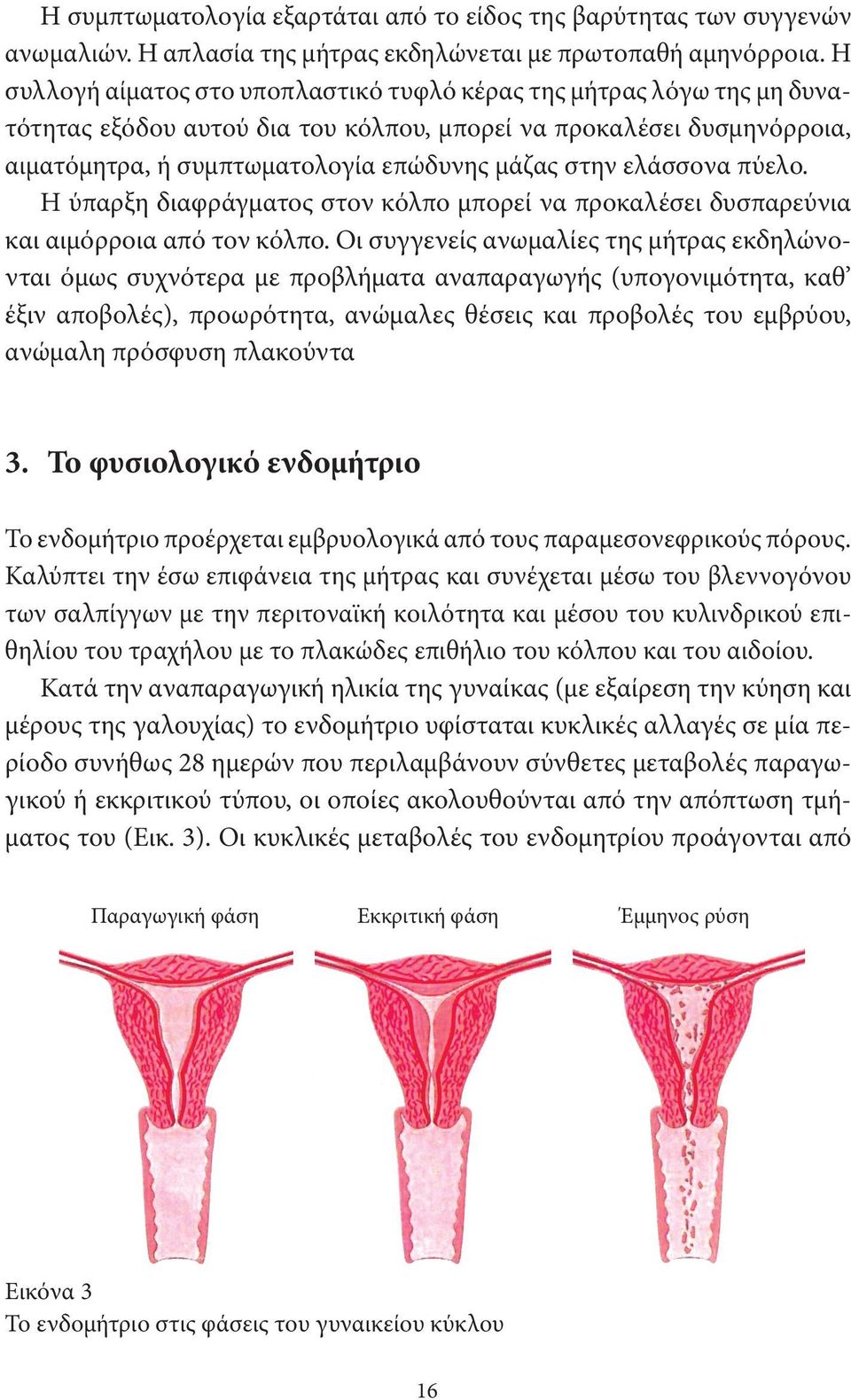 ελάσσονα πύελο. Η ύπαρξη διαφράγματος στον κόλπο μπορεί να προκαλέσει δυσπαρεύνια και αιμόρροια από τον κόλπο.