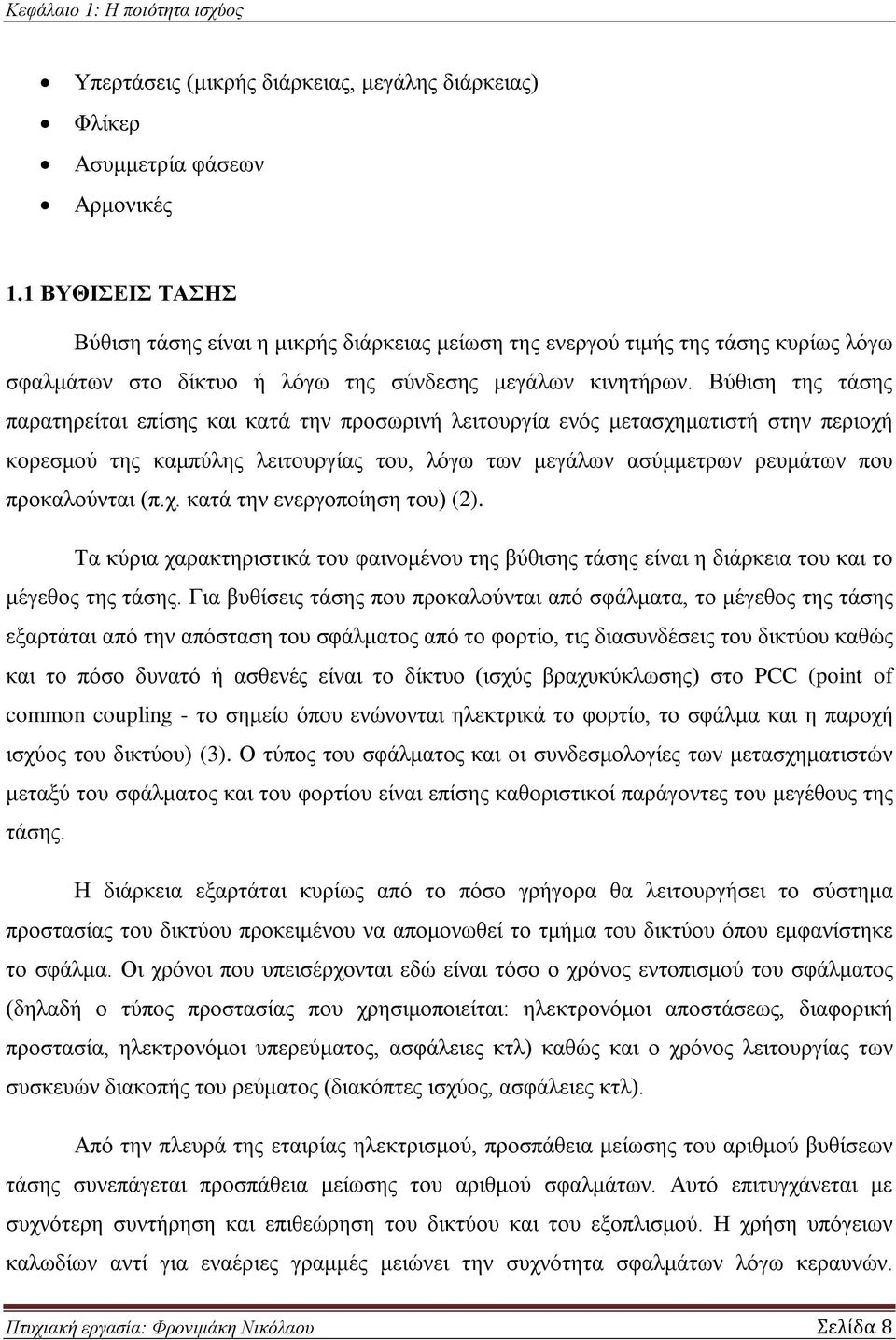 Βύθιση της τάσης παρατηρείται επίσης και κατά την προσωρινή λειτουργία ενός μετασχηματιστή στην περιοχή κορεσμού της καμπύλης λειτουργίας του, λόγω των μεγάλων ασύμμετρων ρευμάτων που προκαλούνται (π.