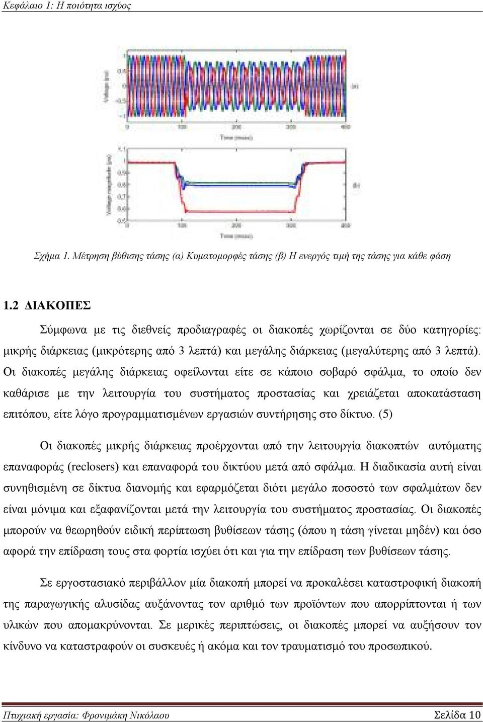 Οι διακοπές μεγάλης διάρκειας οφείλονται είτε σε κάποιο σοβαρό σφάλμα, το οποίο δεν καθάρισε με την λειτουργία του συστήματος προστασίας και χρειάζεται αποκατάσταση επιτόπου, είτε λόγο