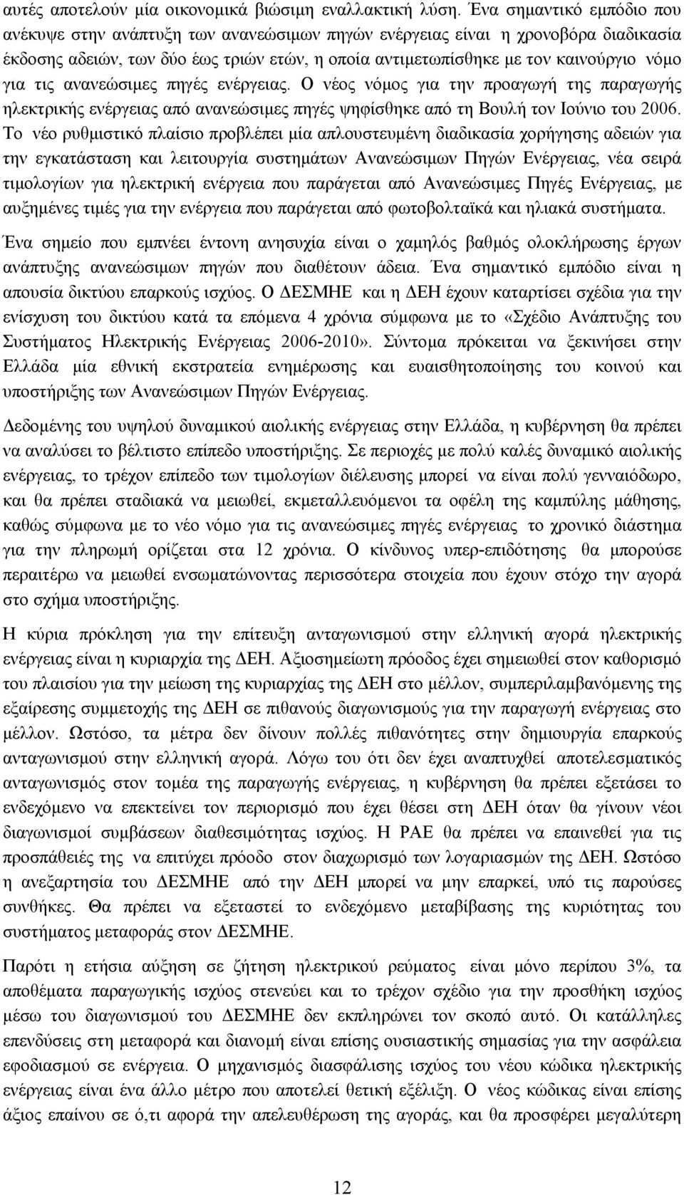 τις ανανεώσιµες πηγές ενέργειας. Ο νέος νόµος για την προαγωγή της παραγωγής ηλεκτρικής ενέργειας από ανανεώσιµες πηγές ψηφίσθηκε από τη Βουλή τον Ιούνιο του 2006.