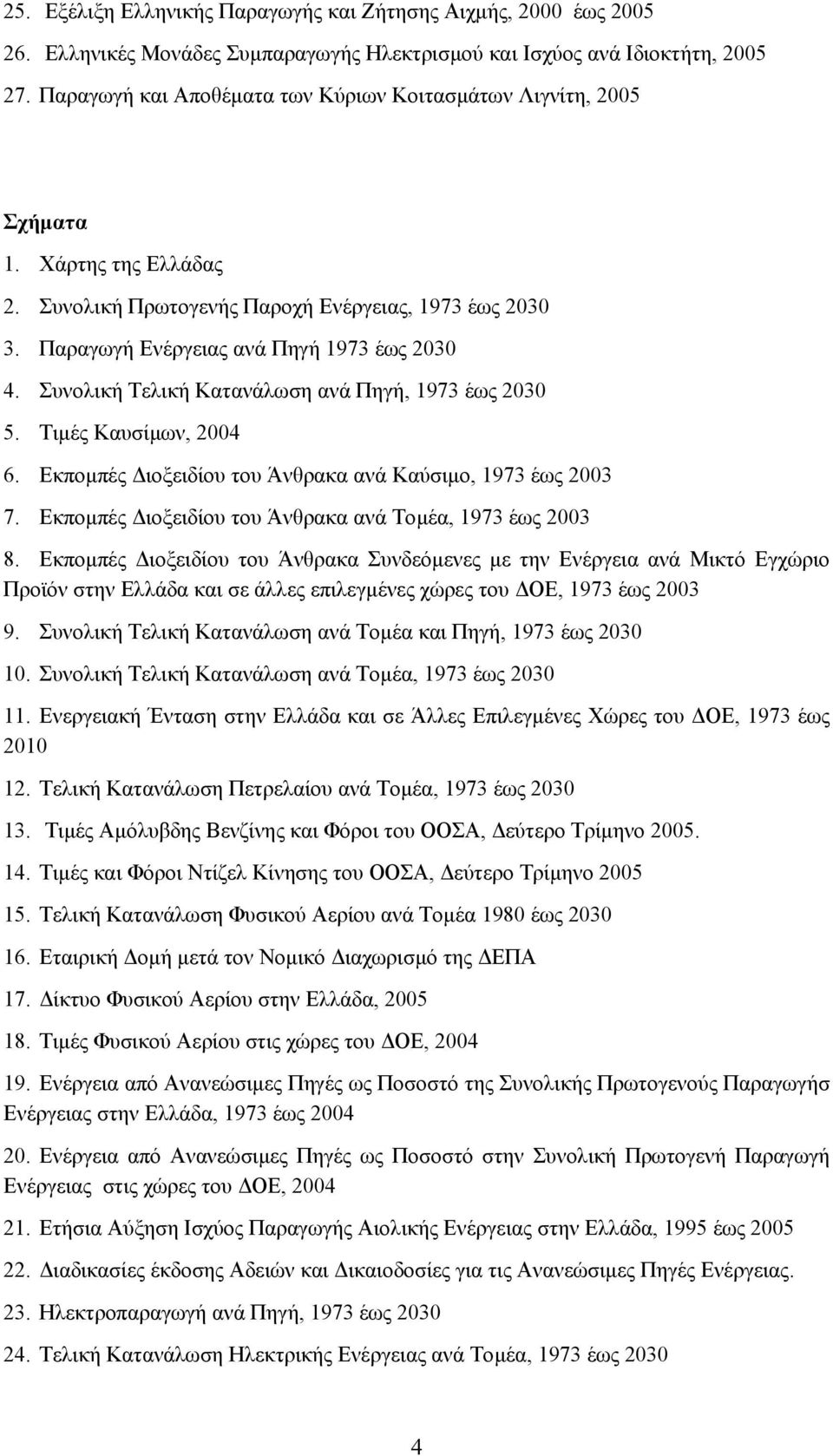 Συνολική Τελική Κατανάλωση ανά Πηγή, 1973 έως 2030 5. Τιµές Καυσίµων, 2004 6. Εκποµπές ιοξειδίου του Άνθρακα ανά Καύσιµο, 1973 έως 2003 7. Εκποµπές ιοξειδίου του Άνθρακα ανά Τοµέα, 1973 έως 2003 8.