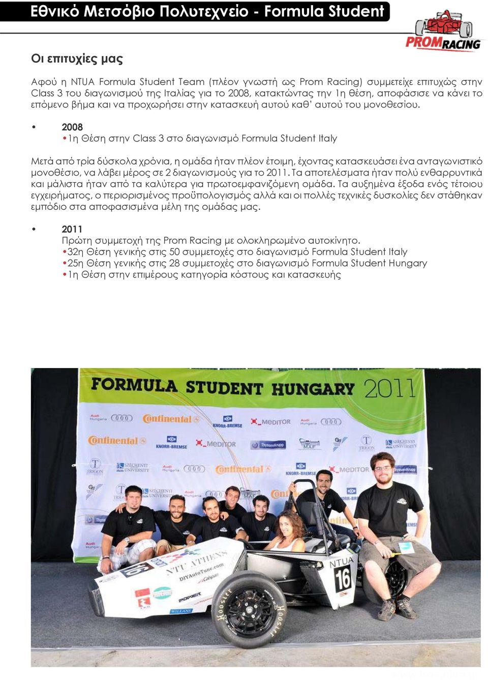 2008 1η Θέση στην Class 3 στο διαγωνισμό Formula Student Italy Μετά από τρία δύσκολα χρόνια, η ομάδα ήταν πλέον έτοιμη, έχοντας κατασκευάσει ένα ανταγωνιστικό μονοθέσιο, να λάβει μέρος σε 2