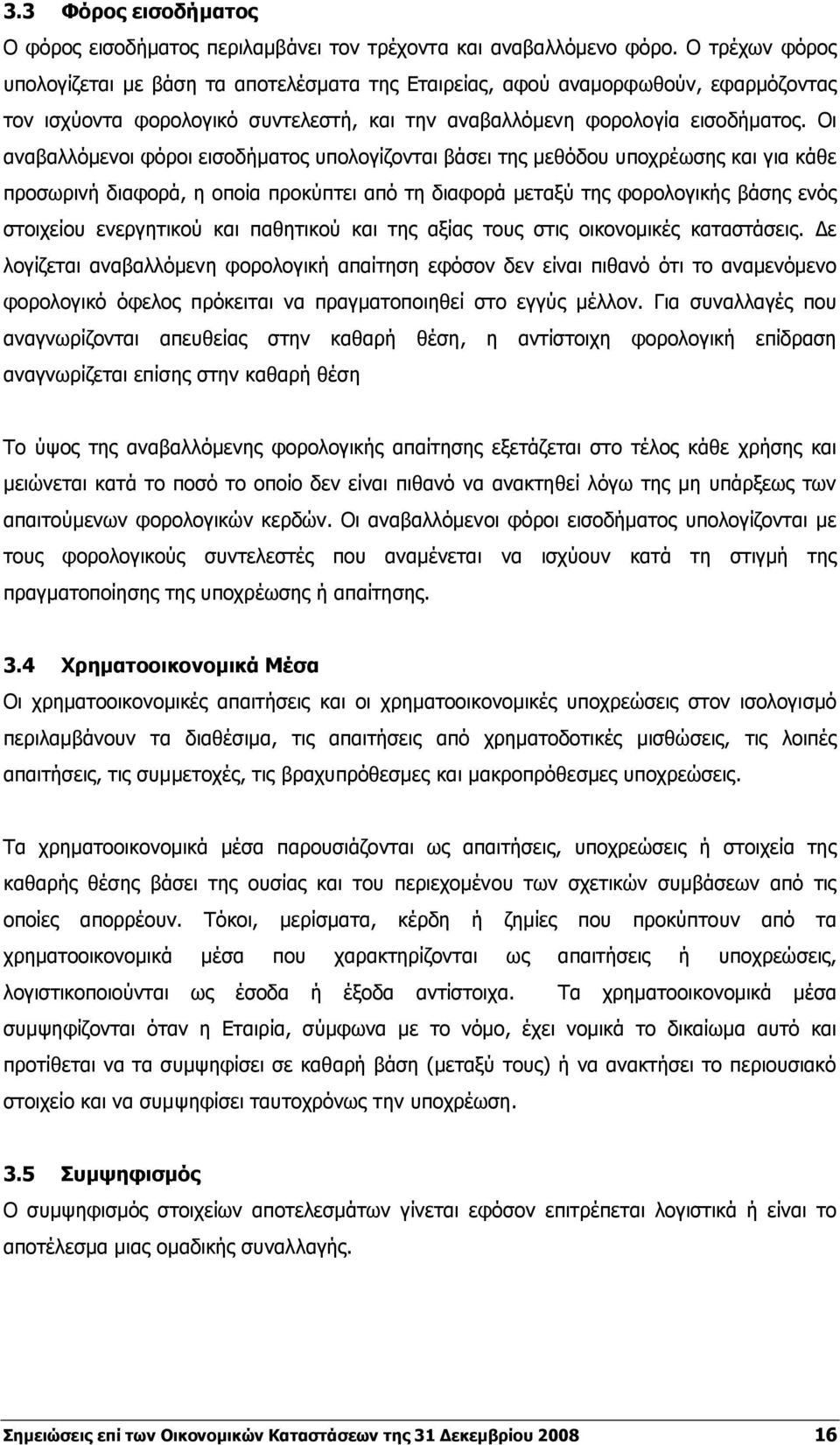 Οι αναβαλλόμενοι φόροι εισοδήματος υπολογίζονται βάσει της μεθόδου υποχρέωσης και για κάθε προσωρινή διαφορά, η οποία προκύπτει από τη διαφορά μεταξύ της φορολογικής βάσης ενός στοιχείου ενεργητικού