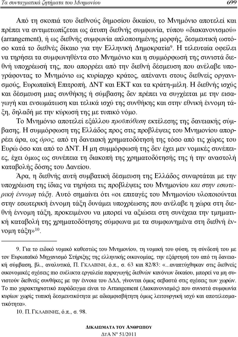 Η τελευταία οφείλει να τηρήσει τα συμφωνηθέντα στο Μνημόνιο και η συμμόρφωσή της συνιστά διεθνή υποχρέωσή της, που απορρέει από την διεθνή δέσμευση που ανέλαβε υπογράφοντας το Μνημόνιο ως κυρίαρχο