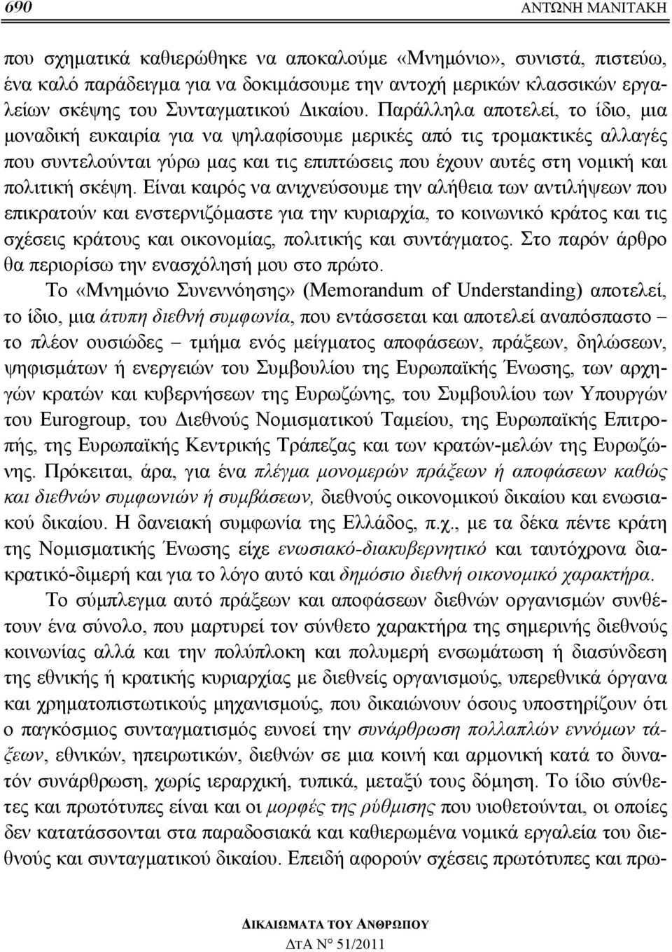 Παράλληλα αποτελεί, το ίδιο, μια μοναδική ευκαιρία για να ψηλαφίσουμε μερικές από τις τρομακτικές αλλαγές που συντελούνται γύρω μας και τις επιπτώσεις που έχουν αυτές στη νομική και πολιτική σκέψη.