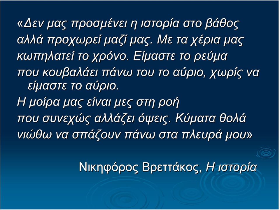 Είμαστε το ρεύμα που κουβαλάει πάνω του το αύριο, χωρίς να είμαστε το αύριο.