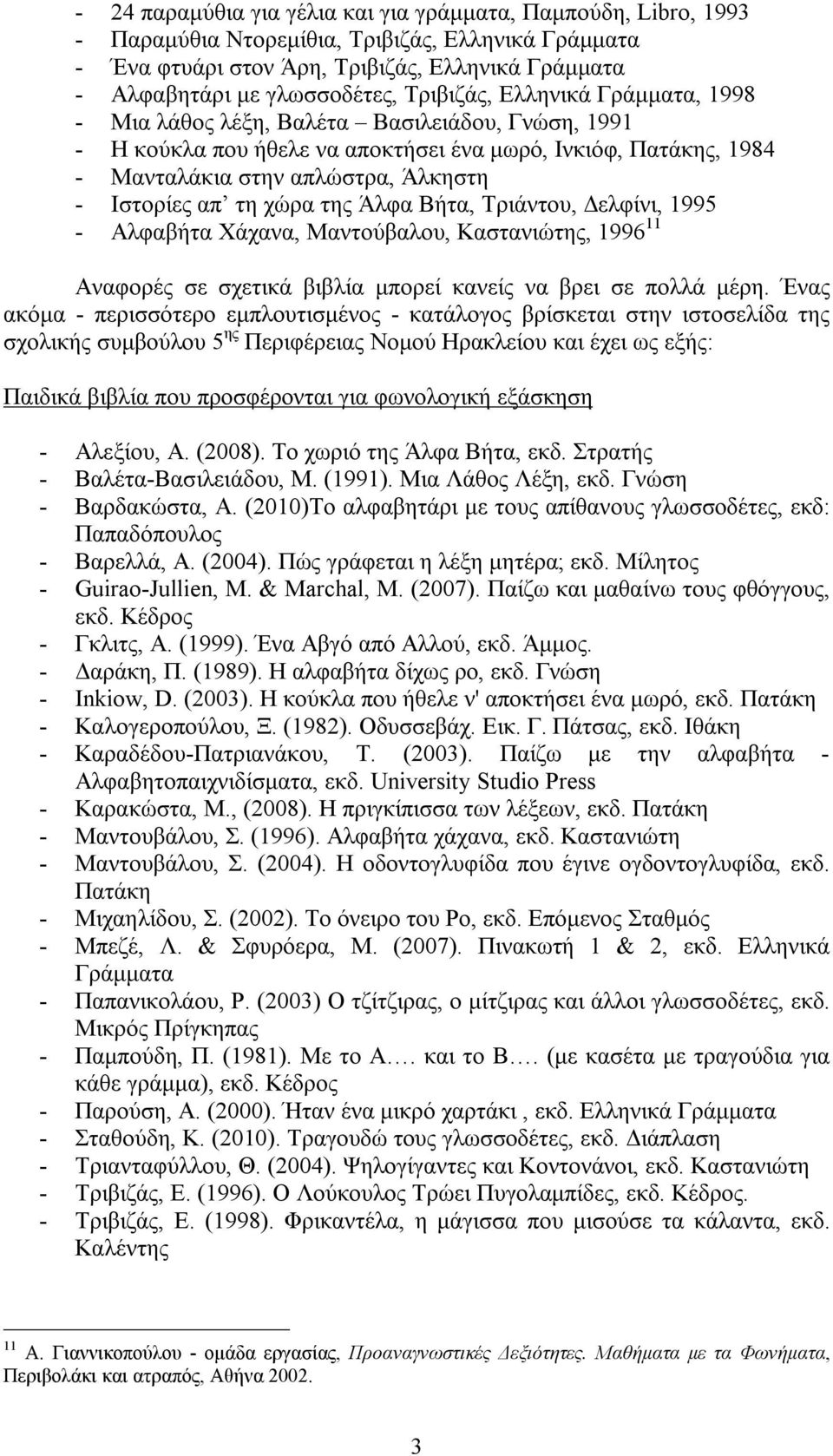 τη χώρα της Άλφα Βήτα, Τριάντου, Δελφίνι, 1995 - Αλφαβήτα Χάχανα, Μαντούβαλου, Καστανιώτης, 1996 11 Αναφορές σε σχετικά βιβλία μπορεί κανείς να βρει σε πολλά μέρη.