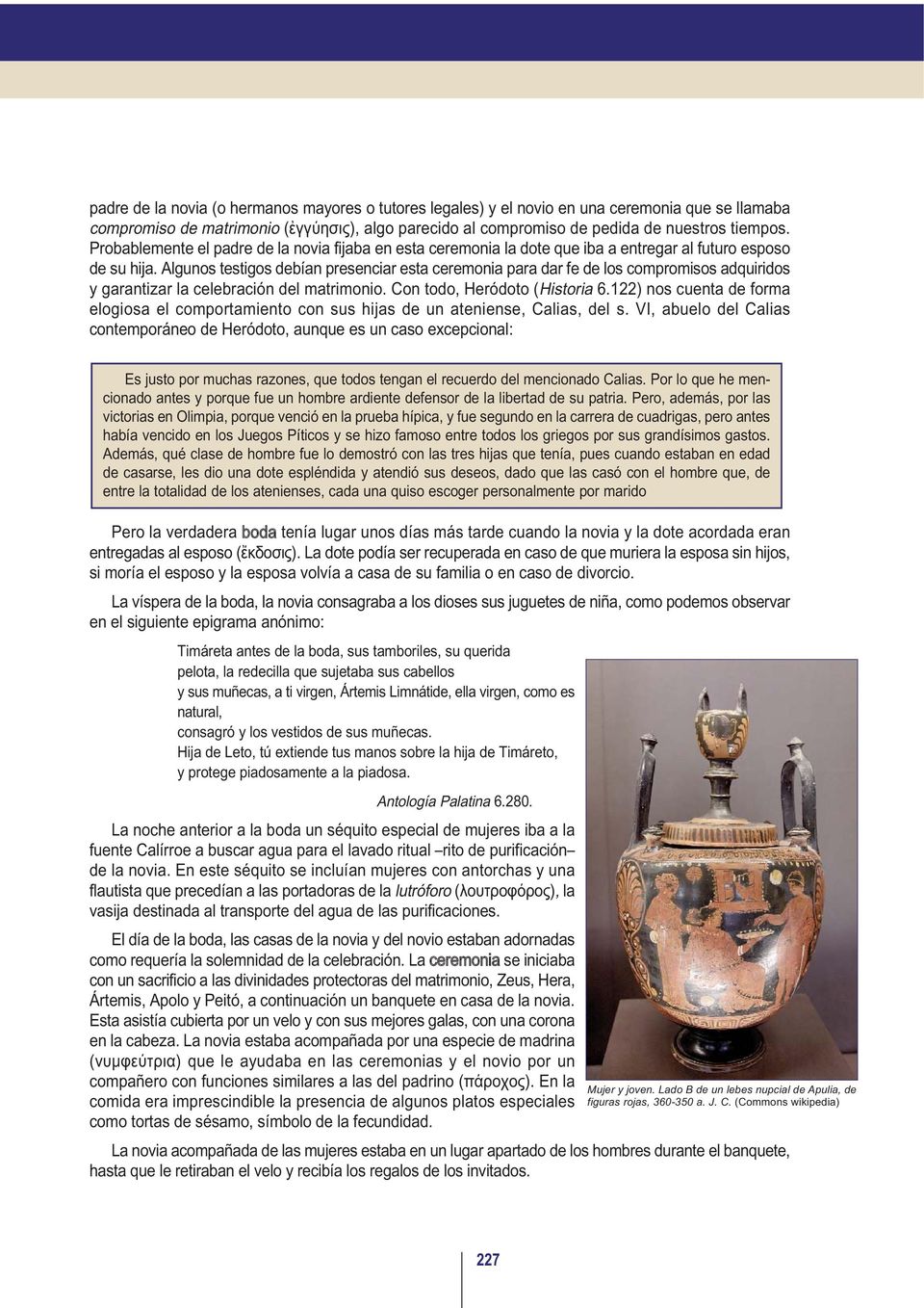 Algunos testigos debían presenciar esta ceremonia para dar fe de los compromisos adquiridos y garantizar la celebración del matrimonio. Con todo, Heródoto (Historia 6.