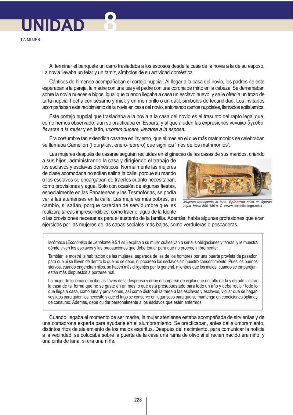 Se derramaban sobre la novia nueces e higos, igual que cuando llegaba a casa un esclavo nuevo, y se le ofrecía un trozo de tarta nupcial hecha con sésamo y miel, y un membrillo o un dátil, símbolos