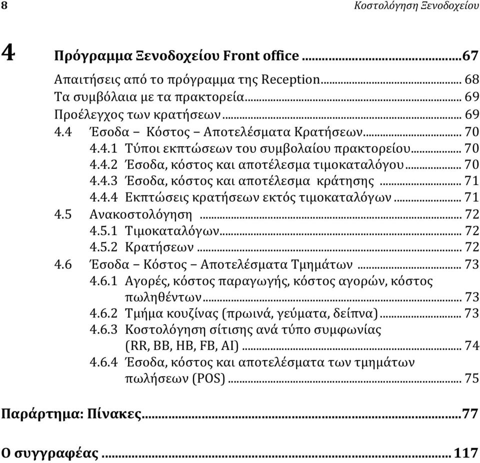 .. 71 4.4.4 Εκπτώσεις κρατήσεων εκτός τιμοκαταλόγων... 71 4.5 Ανακοστολόγηση... 72 4.5.1 Τιμοκαταλόγων... 72 4.5.2 Κρατήσεων... 72 4.6 Έσοδα Κόστος Αποτελέσματα Τμημάτων... 73 4.6.1 Αγορές, κόστος παραγωγής, κόστος αγορών, κόστος πωληθέντων.