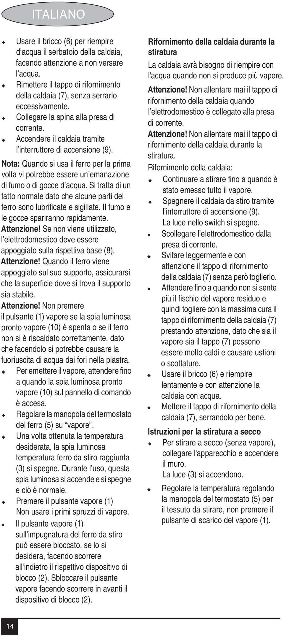 Nota: Quando si usa il ferro per la prima volta vi potrebbe essere un emanazione di fumo o di gocce d acqua. Si tratta di un fatto normale dato che alcune parti del ferro sono lubrificate e sigillate.