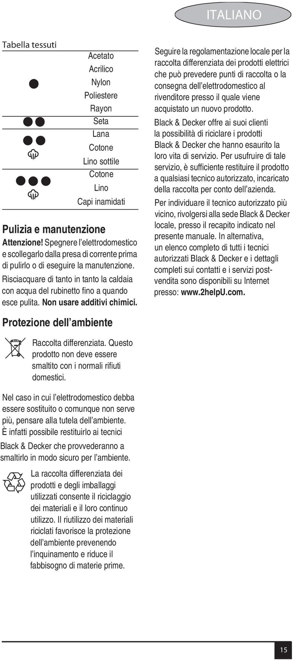 Risciacquare di tanto in tanto la caldaia con acqua del rubinetto fino a quando esce pulita. Non usare additivi chimici.