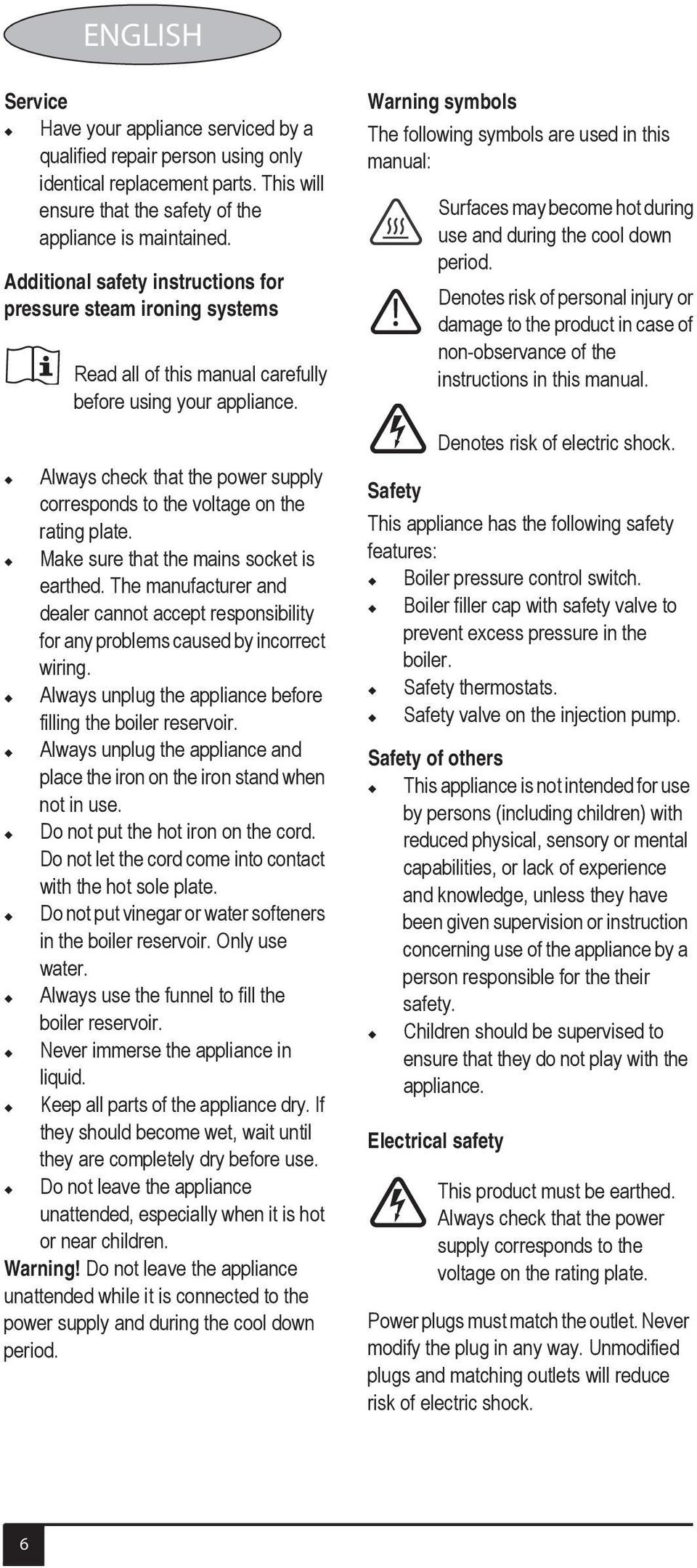 Always check that the power supply corresponds to the voltage on the rating plate. Make sure that the mains socket is earthed.