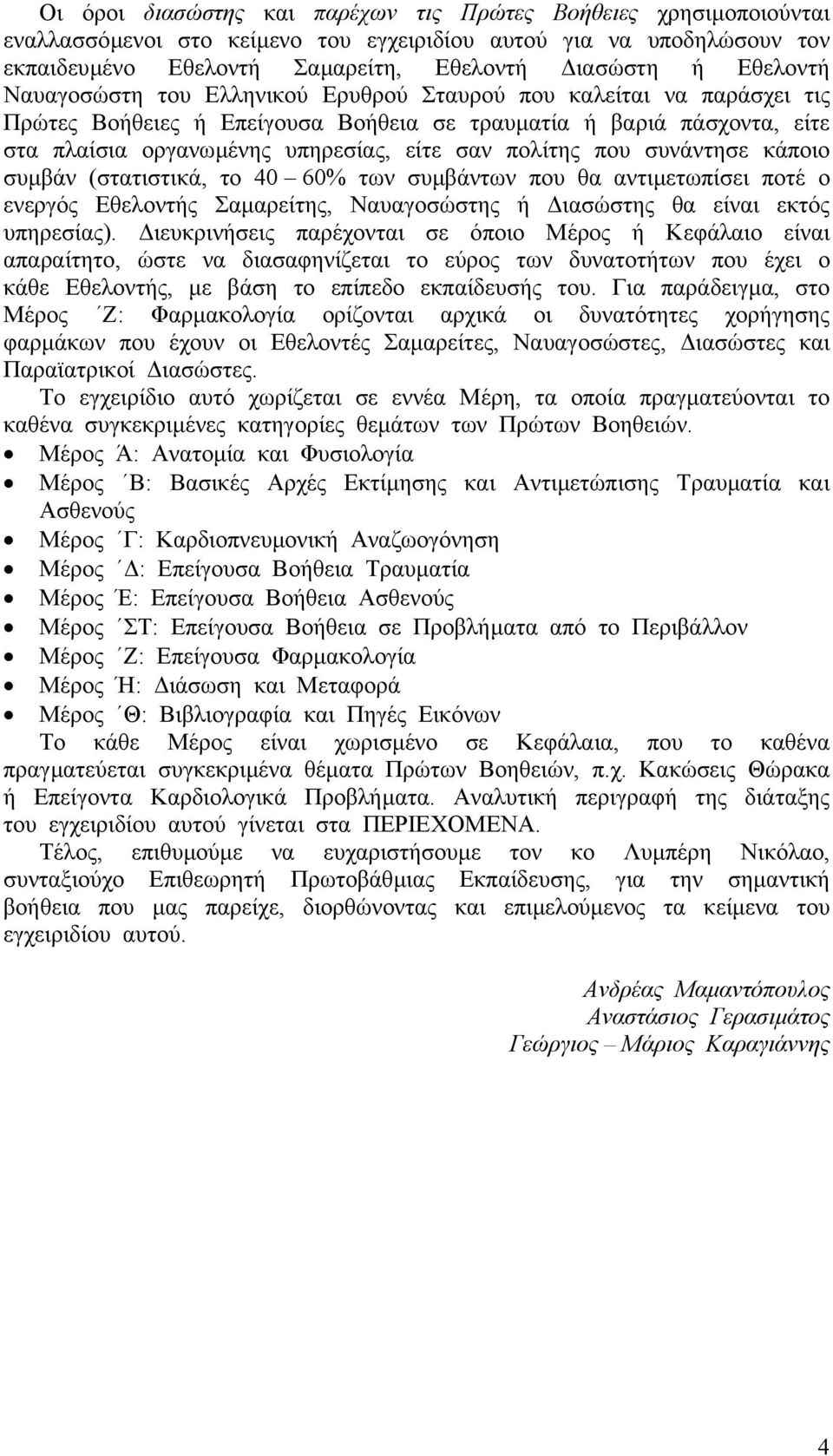 συνάντησε κάποιο συµβάν (στατιστικά, το 40 60% των συµβάντων που θα αντιµετωπίσει ποτέ ο ενεργός Εθελοντής Σαµαρείτης, Ναυαγοσώστης ή ιασώστης θα είναι εκτός υπηρεσίας).