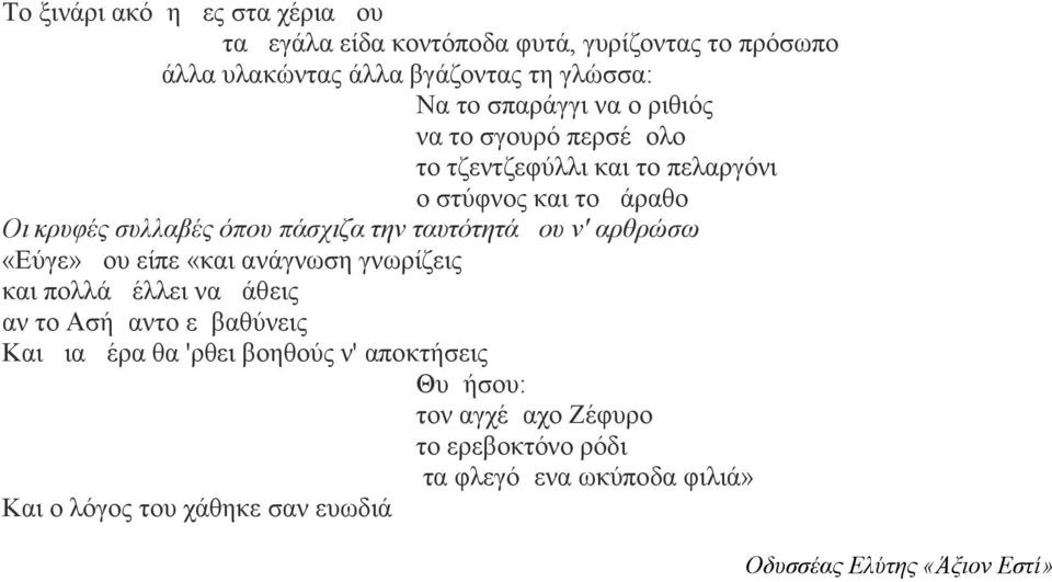 ν' αρθρώσω «Εύγε» μου είπε «και ανάγνωση γνωρίζεις και πολλά μέλλει να μάθεις αν το Ασήμαντο εμβαθύνεις Και μια μέρα θα 'ρθει βοηθούς ν'