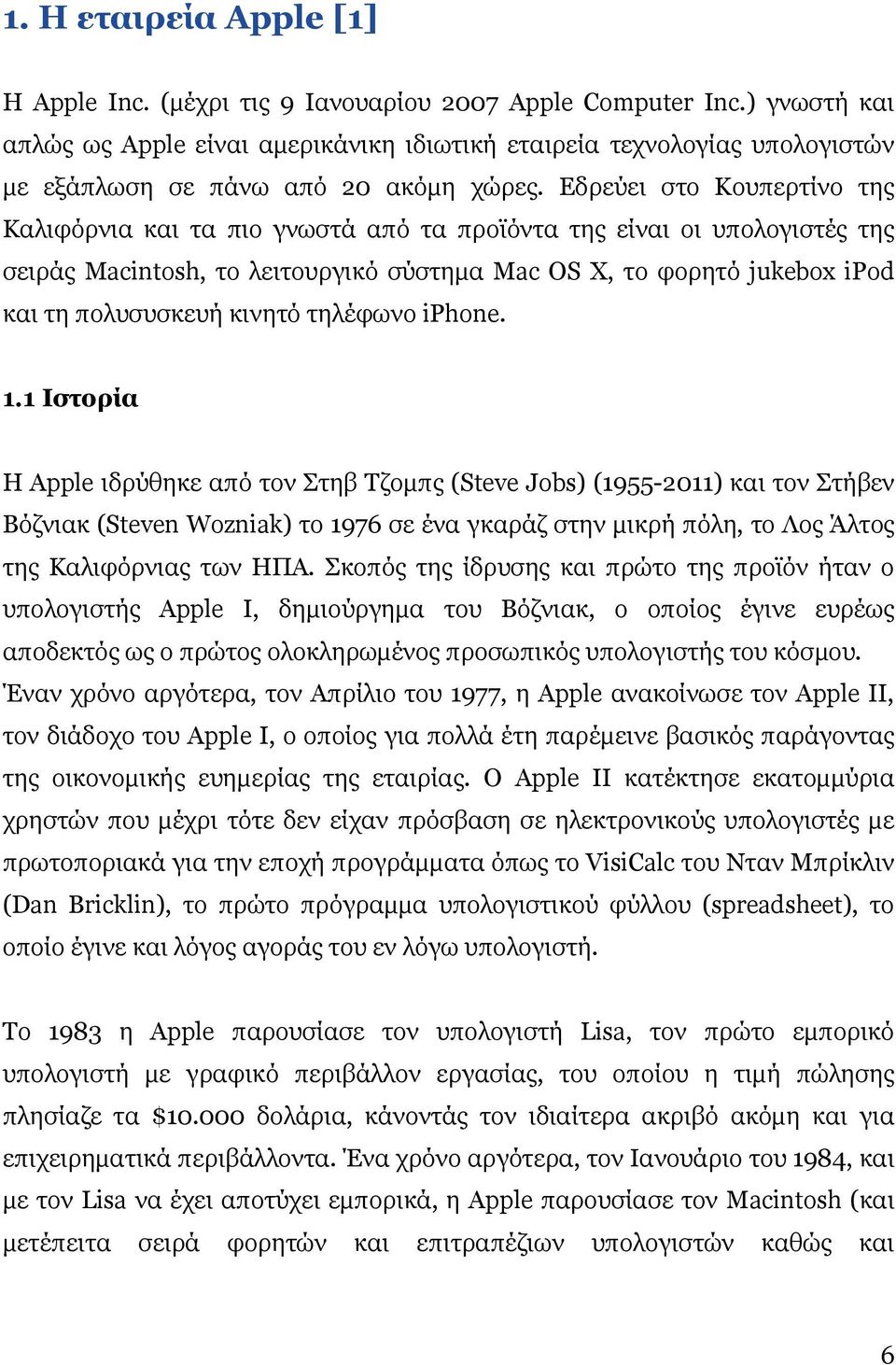 Εδρεύει στο Κουπερτίνο της Καλιφόρνια και τα πιο γνωστά από τα προϊόντα της είναι οι υπολογιστές της σειράς Macintosh, το λειτουργικό σύστηµα Mac OS X, το φορητό jukebox ipod και τη πολυσυσκευή