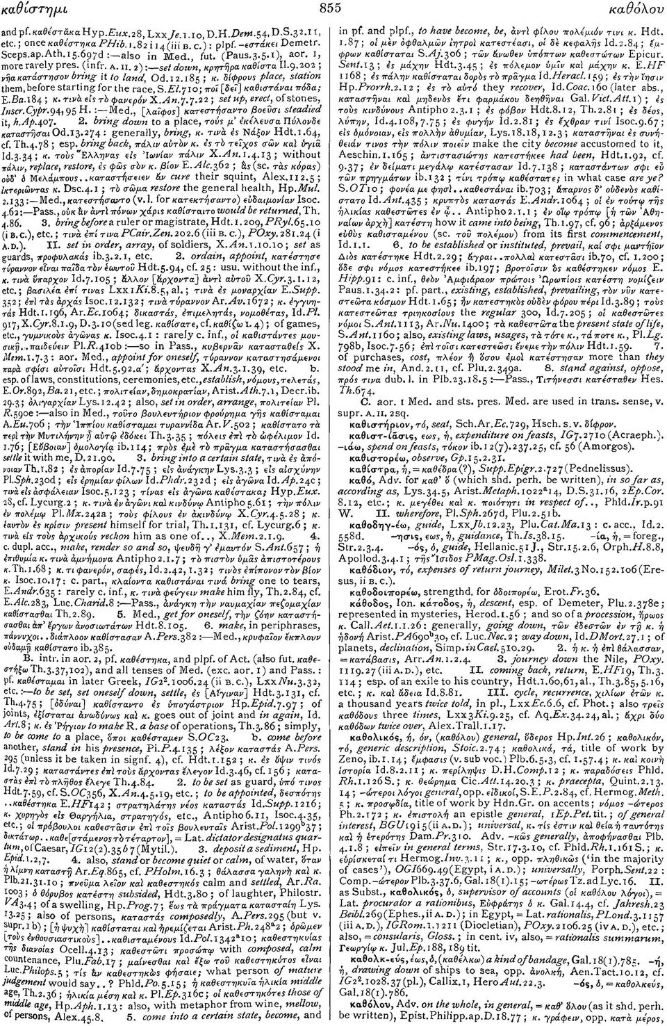 710; ποί [δεγ] καθιστάναι πόδα; Ε.βα.184; κ. τινά ε'ιςτό φανερόν Χ.Αη.γ.γ.22 ; set up, erect, of stones, Insa.Cypr.94,95 Η.: Med., [Aa?0os] κατεστήσαντο βοεύσι steadied it, h.ap.407. 2.