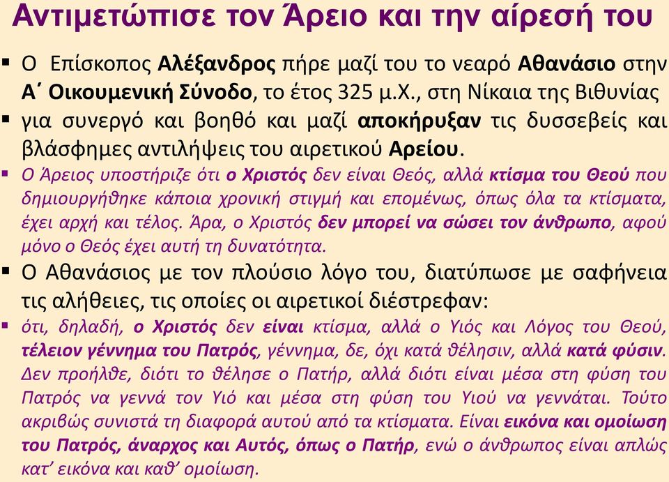 Ο Άρειος υποστήριζε ότι ο Χριστός δεν είναι Θεός, αλλά κτίσμα του Θεού που δημιουργήθηκε κάποια χρονική στιγμή και επομένως, όπως όλα τα κτίσματα, έχει αρχή και τέλος.