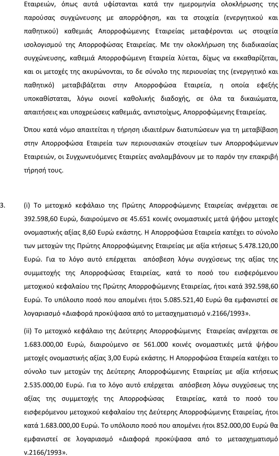 Με την ολοκλήρωση της διαδικασίας συγχώνευσης, καθεμιά Απορροφώμενη Εταιρεία λύεται, δίχως να εκκαθαρίζεται, και οι μετοχές της ακυρώνονται, το δε σύνολο της περιουσίας της (ενεργητικό και παθητικό)