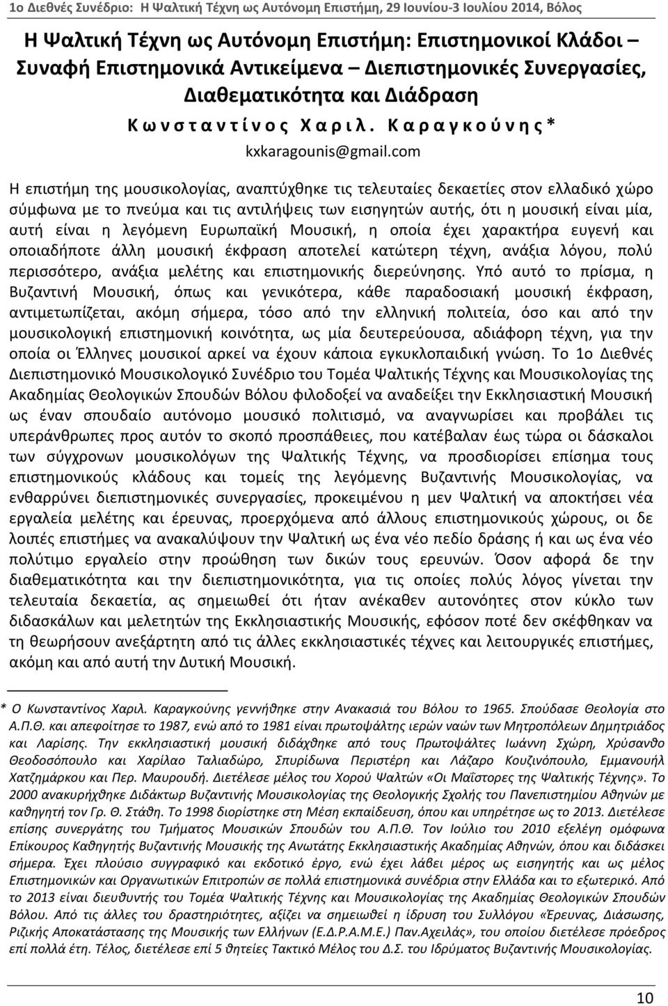 com Η επιστήμη της μουσικολογίας, αναπτύχθηκε τις τελευταίες δεκαετίες στον ελλαδικό χώρο σύμφωνα με το πνεύμα και τις αντιλήψεις των εισηγητών αυτής, ότι η μουσική είναι μία, αυτή είναι η λεγόμενη