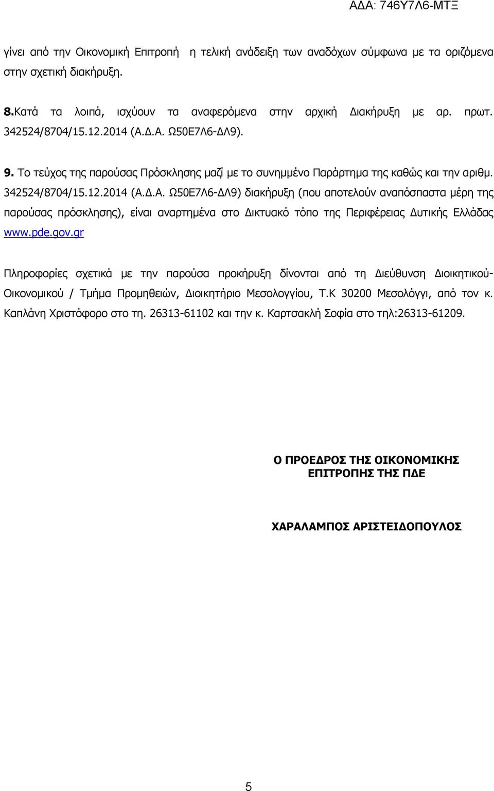 pde.gov.gr Πληροφορίες σχετικά με την παρούσα προκήρυξη δίνονται από τη Διεύθυνση Διοικητικού- Οικονομικού / Τμήμα Προμηθειών, Διοικητήριο Μεσολογγίου, Τ.Κ 30200 Μεσολόγγι, από τον κ.