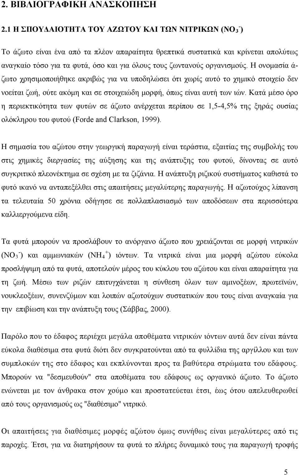 οργανισμούς. Η ονομασία ά- ζωτο χρησιμοποιήθηκε ακριβώς για να υποδηλώσει ότι χωρίς αυτό το χημικό στοιχείο δεν νοείται ζωή, ούτε ακόμη και σε στοιχειώδη μορφή, όπως είναι αυτή των ιών.