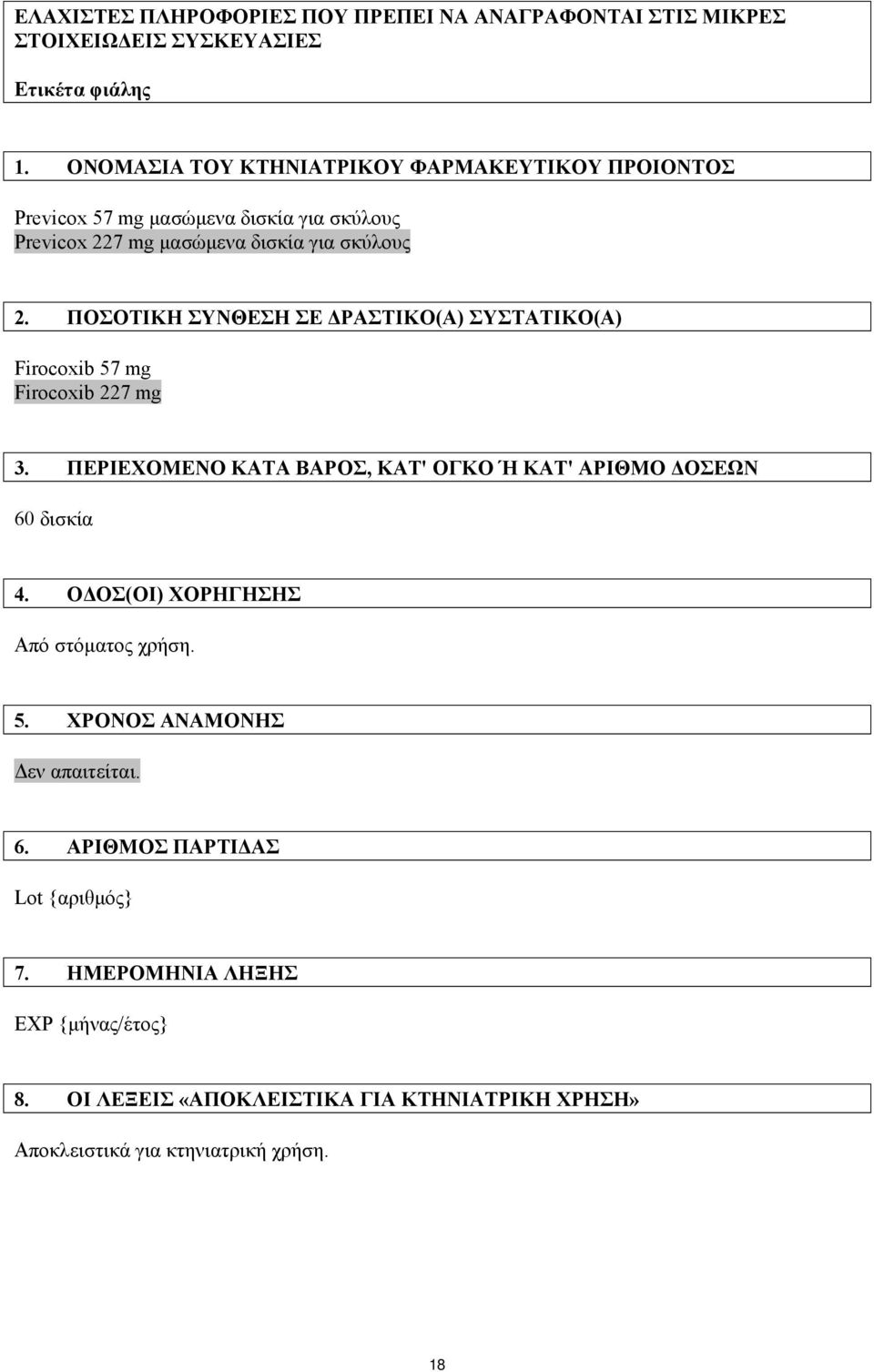 ΠΟΣΟΤΙΚΗ ΣΥΝΘΕΣΗ ΣΕ ΔΡΑΣΤΙΚΟ(Α) ΣΥΣΤΑΤΙΚΟ(Α) Firocoxib 57 mg Firocoxib 227 mg 3. ΠΕΡΙΕΧΟΜΕΝΟ ΚΑΤΑ ΒΑΡΟΣ, ΚΑΤ' ΟΓΚΟ Ή ΚΑΤ' ΑΡΙΘΜΟ ΔΟΣΕΩΝ 60 δισκία 4.