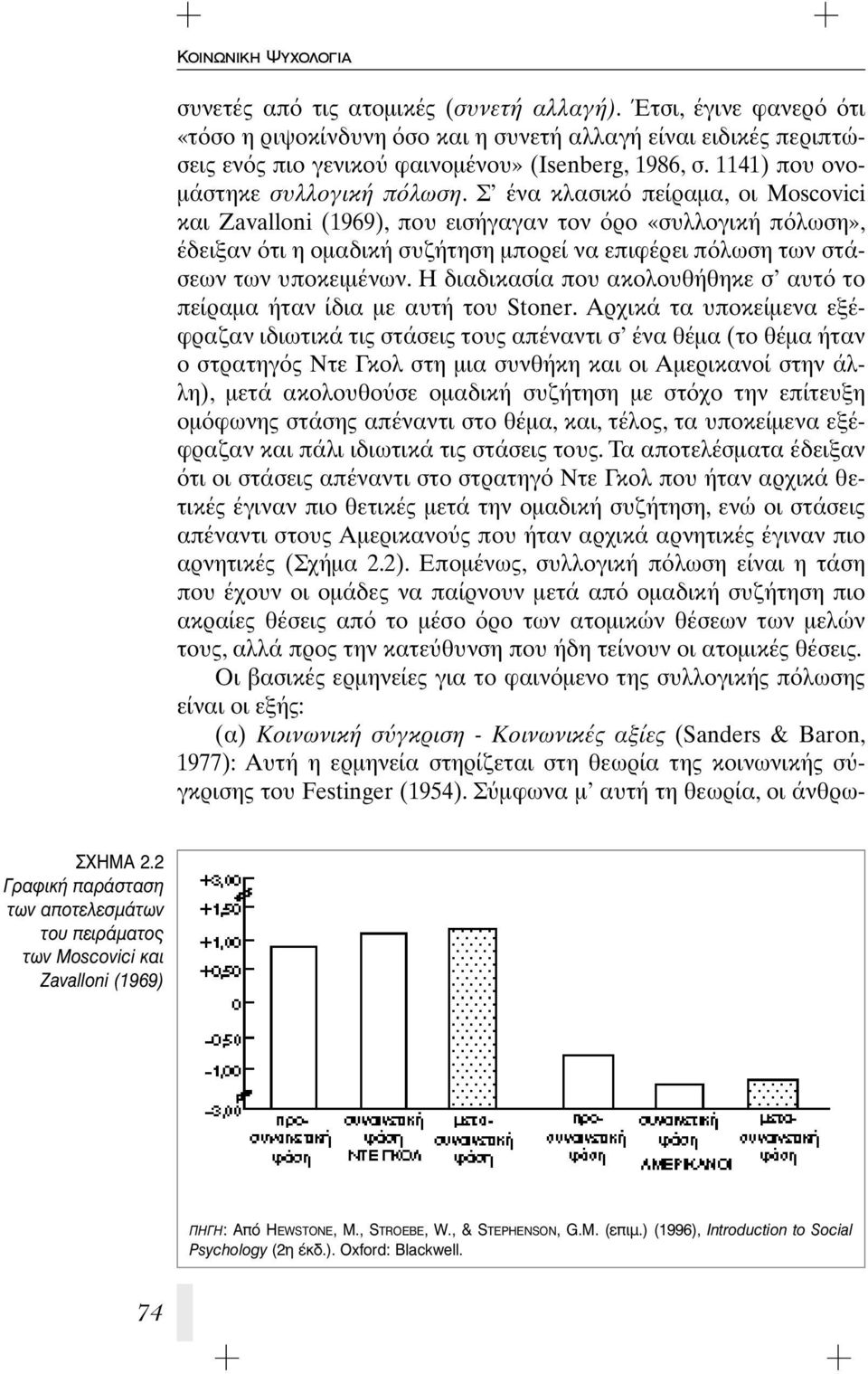 Σ ένα κλασικ πείραμα, οι Moscovici και Zavalloni (1969), που εισήγαγαν τον ρο «συλλογική π λωση», έδειξαν τι η ομαδική συζήτηση μπορεί να επιφέρει π λωση των στάσεων των υποκειμένων.