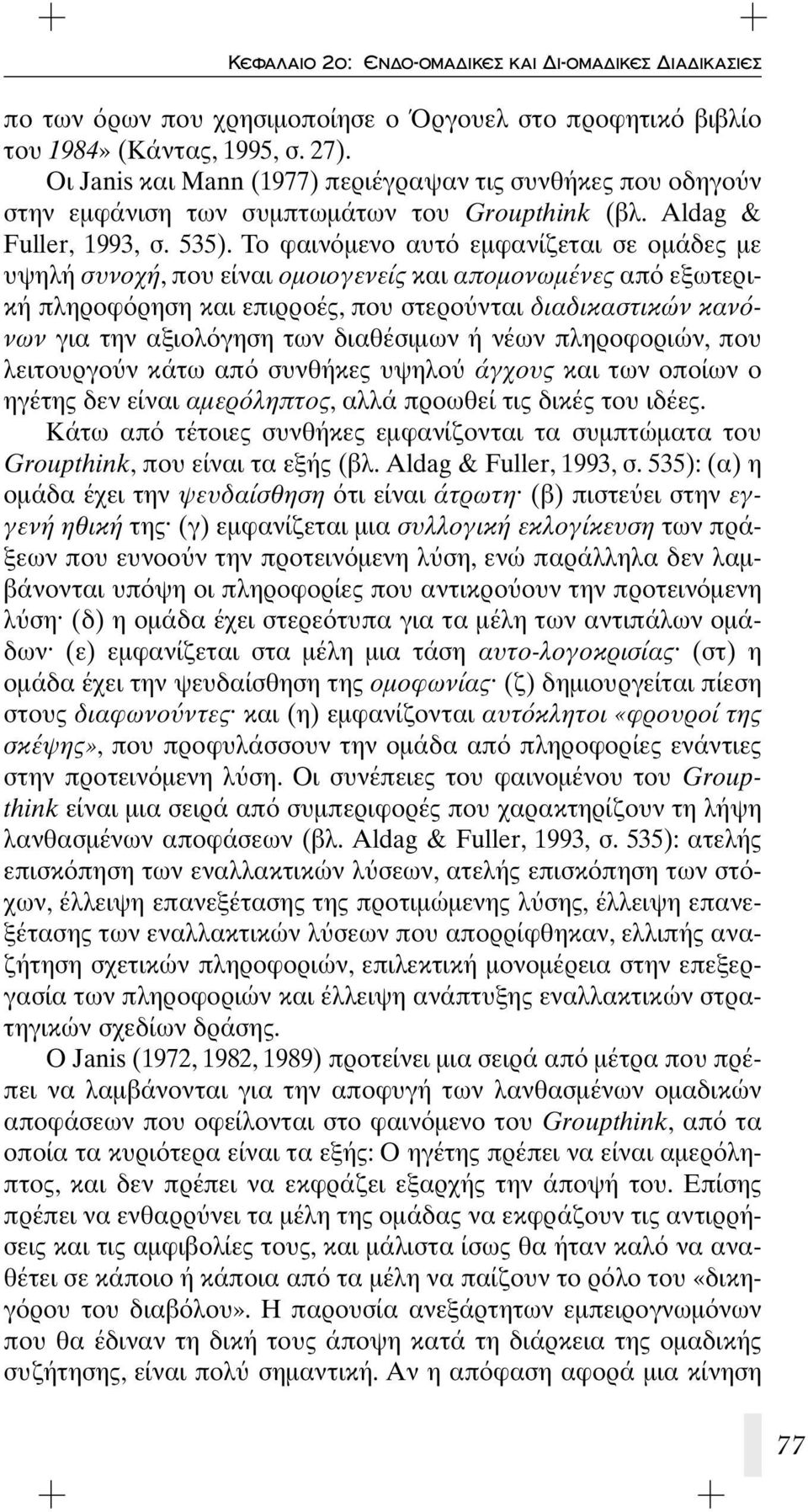 Το φαιν μενο αυτ εμφανίζεται σε ομάδες με υψηλή συνοχή, που είναι ομοιογενείς και απομονωμένες απ εξωτερική πληροφ ρηση και επιρροές, που στερο νται διαδικαστικών καν νων για την αξιολ γηση των