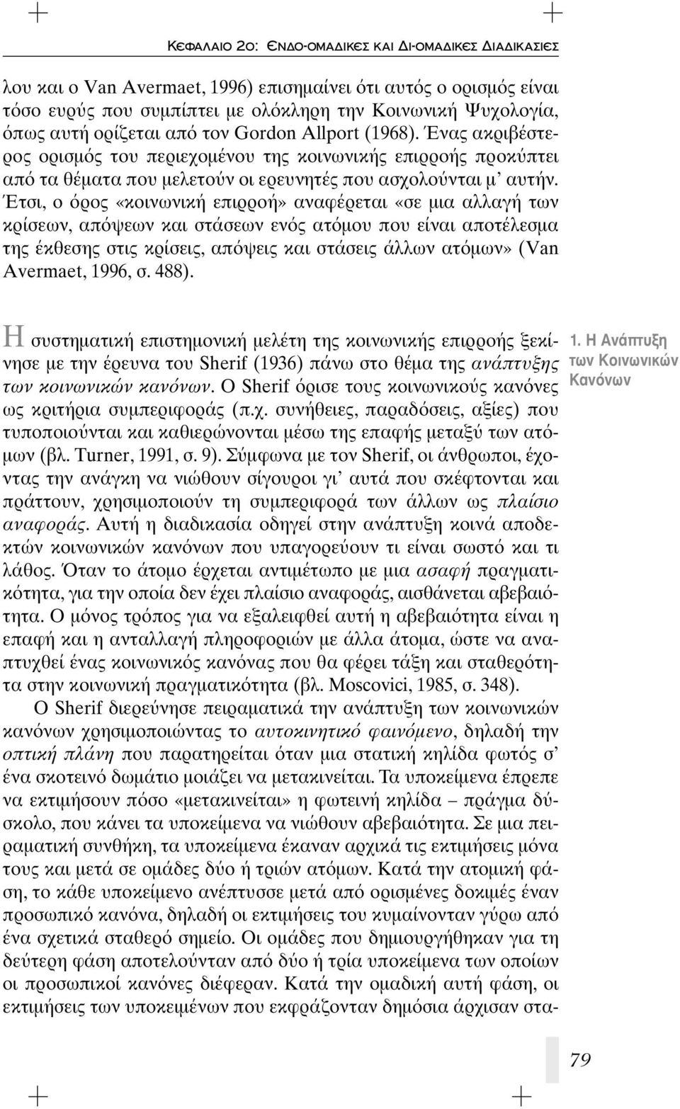 Έτσι, ο ρος «κοινωνική επιρροή» αναφέρεται «σε μια αλλαγή των κρίσεων, απ ψεων και στάσεων εν ς ατ μου που είναι αποτέλεσμα της έκθεσης στις κρίσεις, απ ψεις και στάσεις άλλων ατ μων» (Van Avermaet,