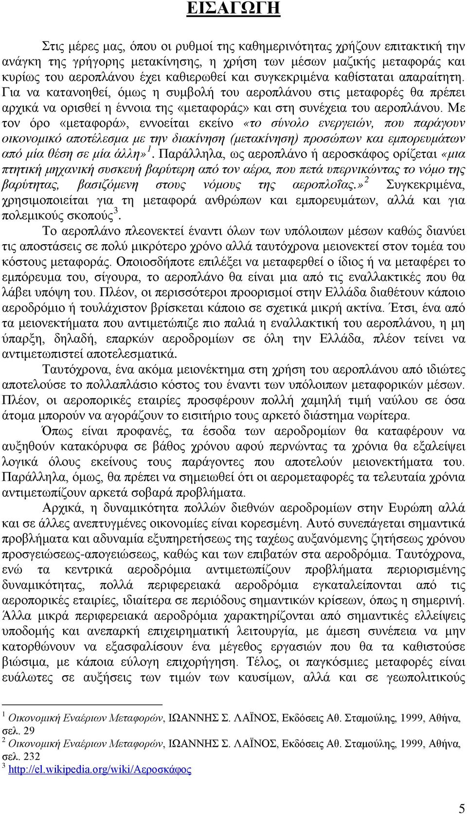 Με τον όρο «μεταφορά», εννοείται εκείνο «το σύνολο ενεργειών, που παράγουν οικονομικό αποτέλεσμα με την διακίνηση (μετακίνηση) προσώπων και εμπορευμάτων από μία θέση σε μία άλλη» 1.