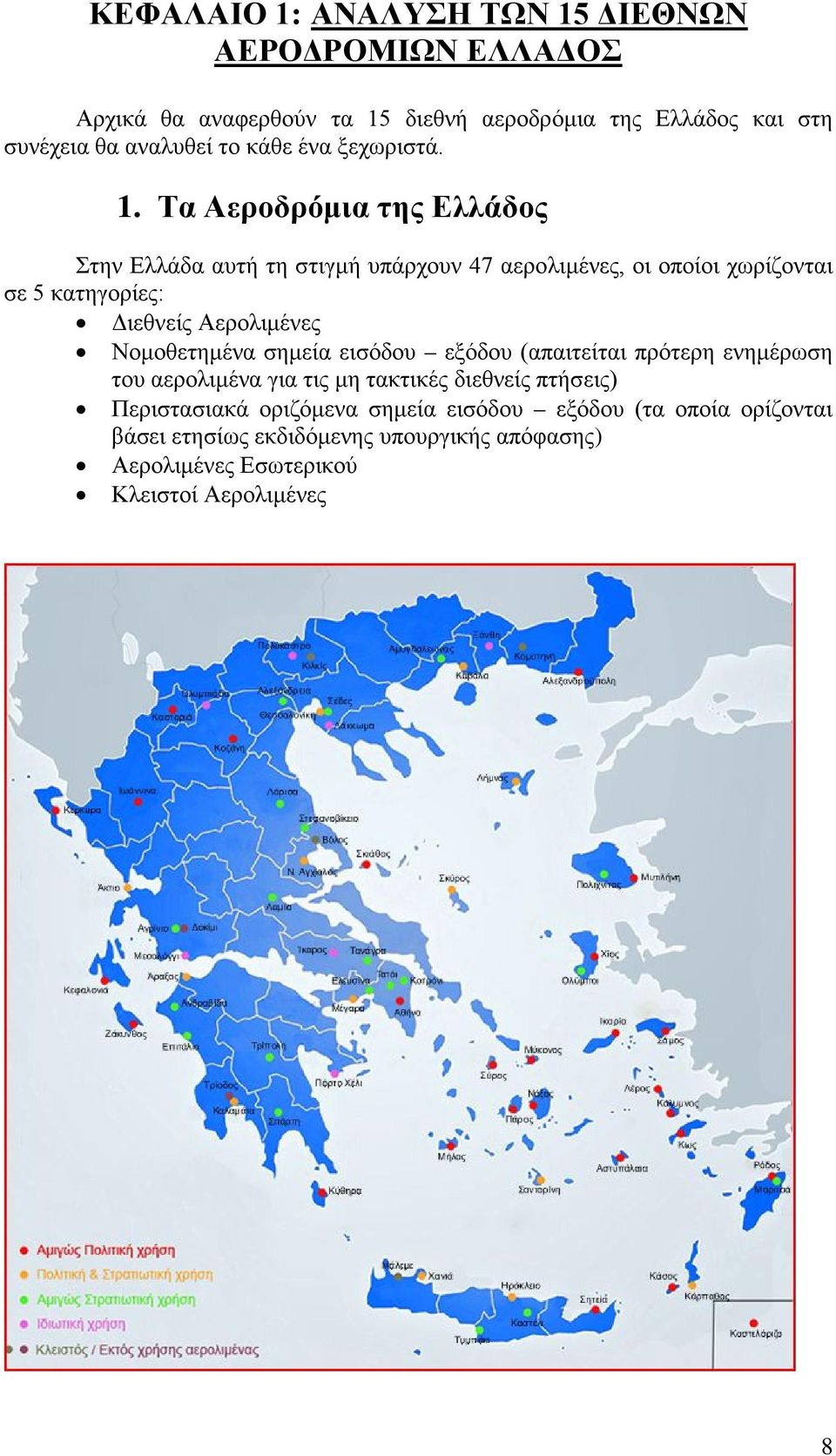 Τα Αεροδρόμια της Ελλάδος Στην Ελλάδα αυτή τη στιγμή υπάρχουν 47 αερολιμένες, οι οποίοι χωρίζονται σε 5 κατηγορίες: Διεθνείς Αερολιμένες